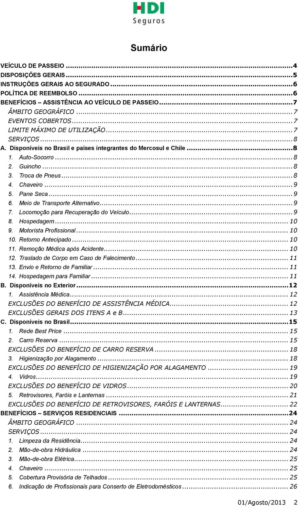 .. 8 4. Chaveiro... 9 5. Pane Seca... 9 6. Meio de Transporte Alternativo... 9 7. Locomoção para Recuperação do Veículo... 9 8. Hospedagem... 10 9. Motorista Profissional... 10 10. Retorno Antecipado.