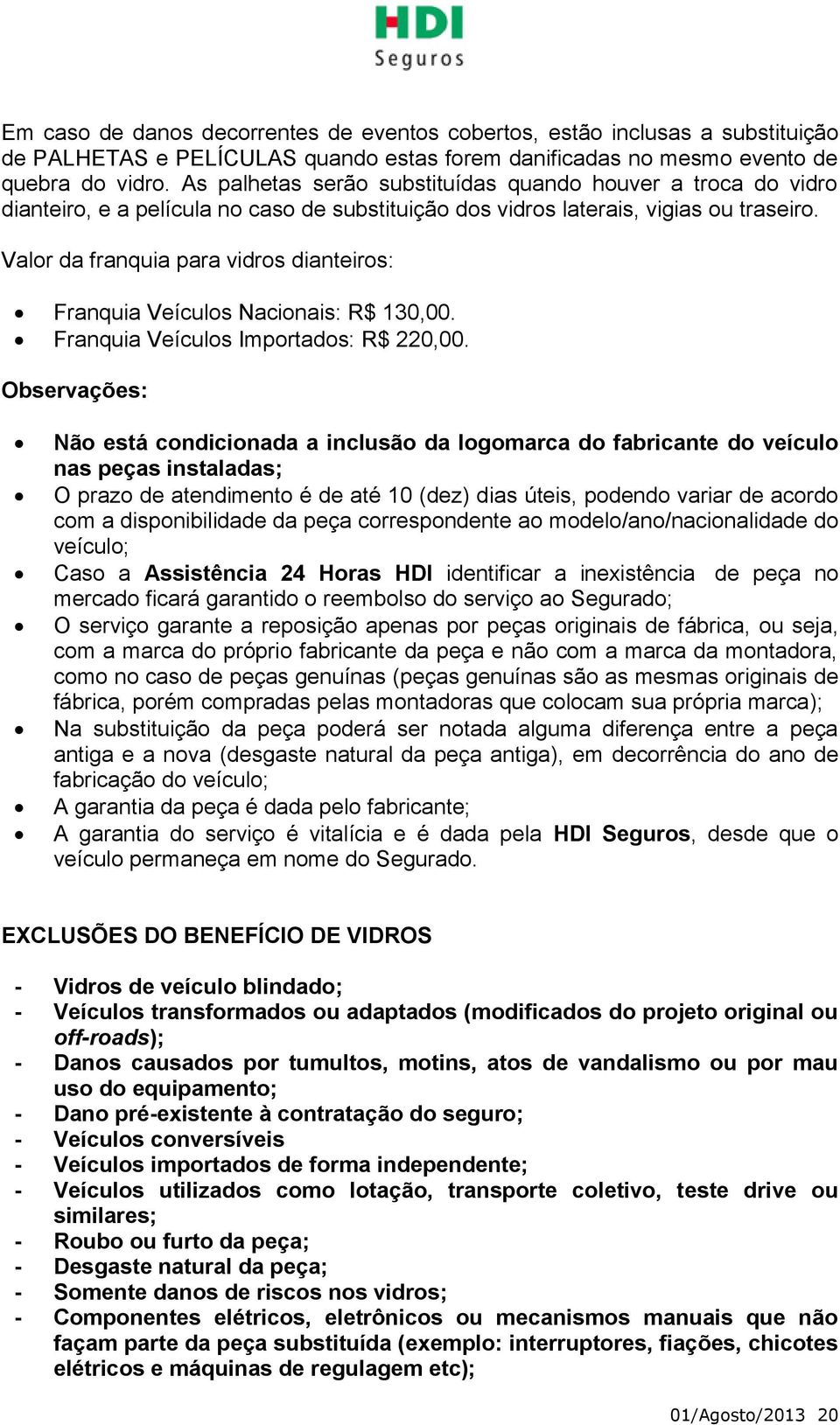 Valor da franquia para vidros dianteiros: Franquia Veículos Nacionais: R$ 130,00. Franquia Veículos Importados: R$ 220,00.