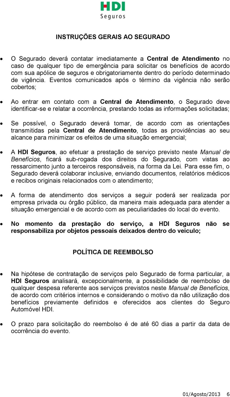 Eventos comunicados após o término da vigência não serão cobertos; Ao entrar em contato com a Central de Atendimento, o Segurado deve identificar-se e relatar a ocorrência, prestando todas as