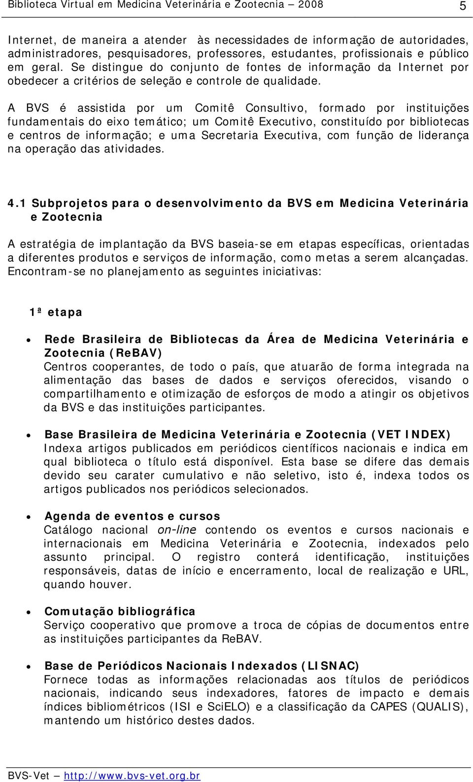 A BVS é assistida por um Comitê Consultivo, formado por instituições fundamentais do eixo temático; um Comitê Executivo, constituído por bibliotecas e centros de informação; e uma Secretaria