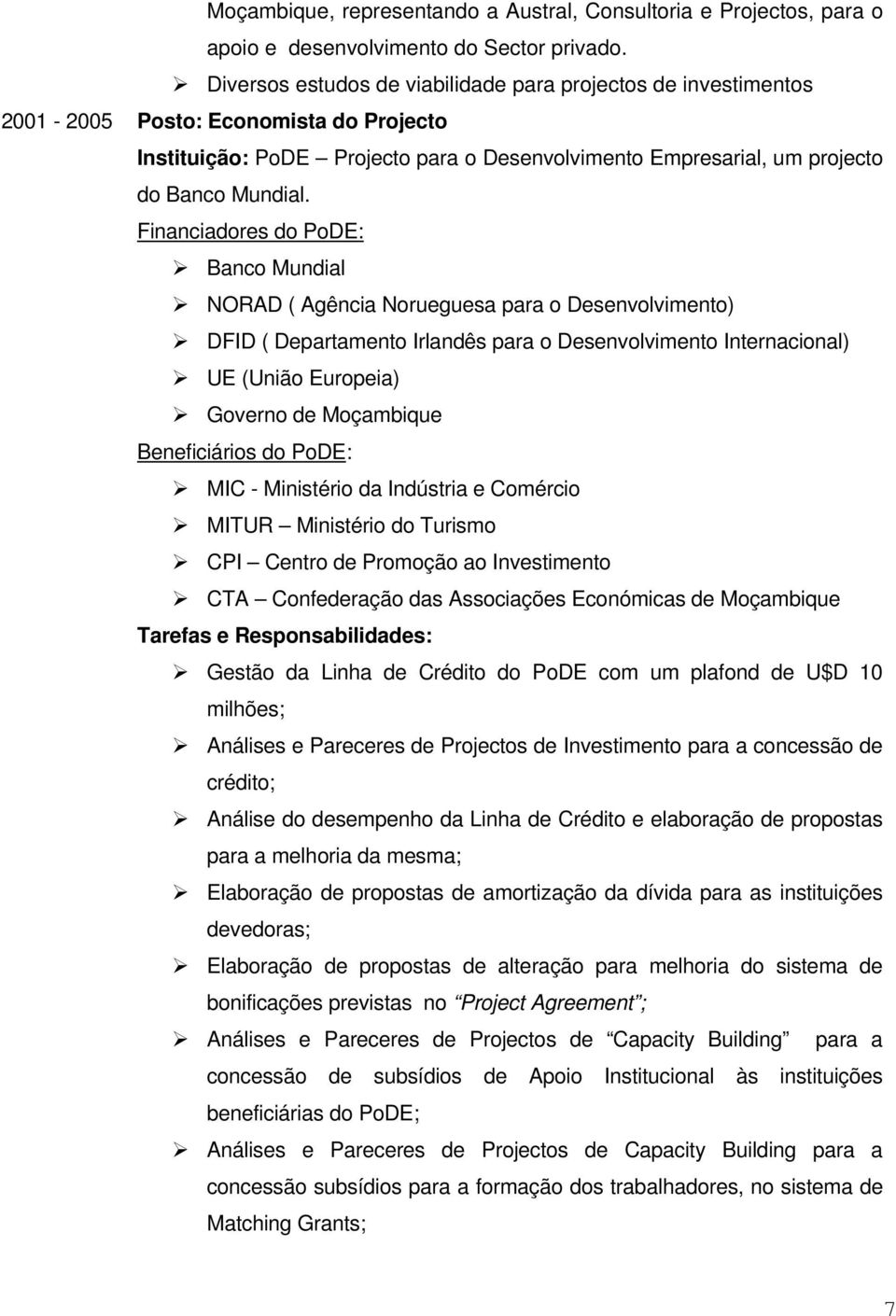 Financiadores do PoDE: Banco Mundial NORAD ( Agência Norueguesa para o Desenvolvimento) DFID ( Departamento Irlandês para o Desenvolvimento Internacional) UE (União Europeia) Governo de Moçambique