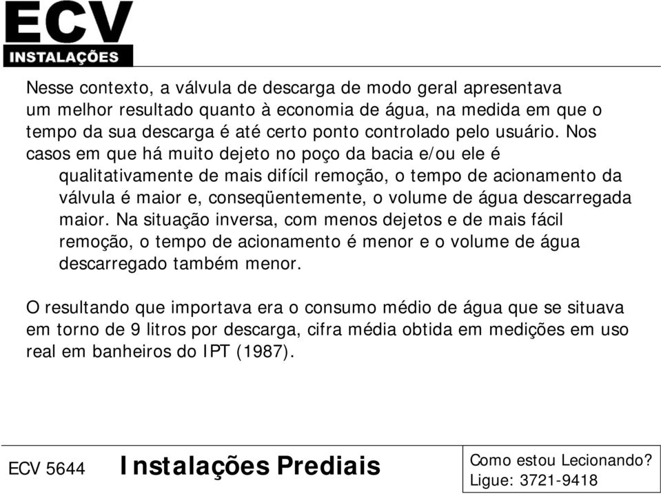 Nos casos em que há muito dejeto no poço da bacia e/ou ele é qualitativamente de mais difícil remoção, o tempo de acionamento da válvula é maior e, conseqüentemente, o volume de