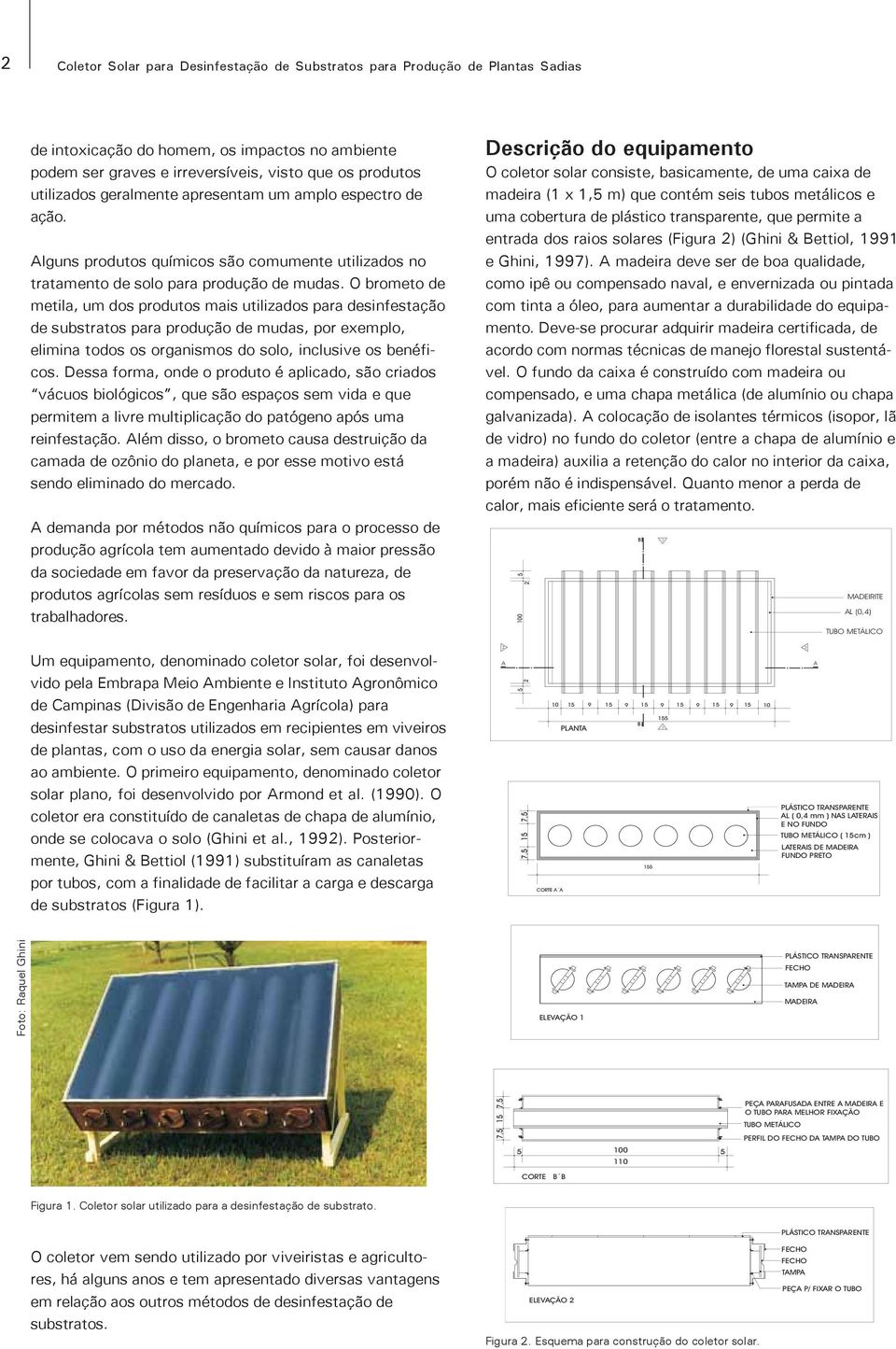 O brometo de metila, um dos produtos mais utilizados para desinfestação de substratos para produção de mudas, por exemplo, elimina todos os organismos do solo, inclusive os benéficos.