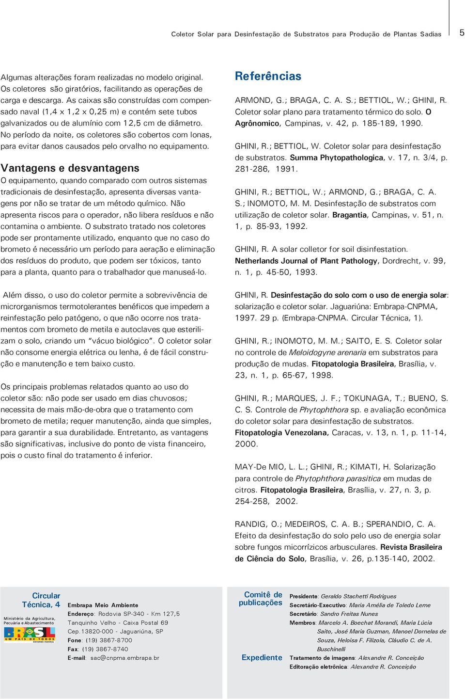 As caixas são construídas com compensado naval (1,4 x 1, x 0, m) e contém sete tubos galvanizados ou de alumínio com 1, cm de diâmetro.