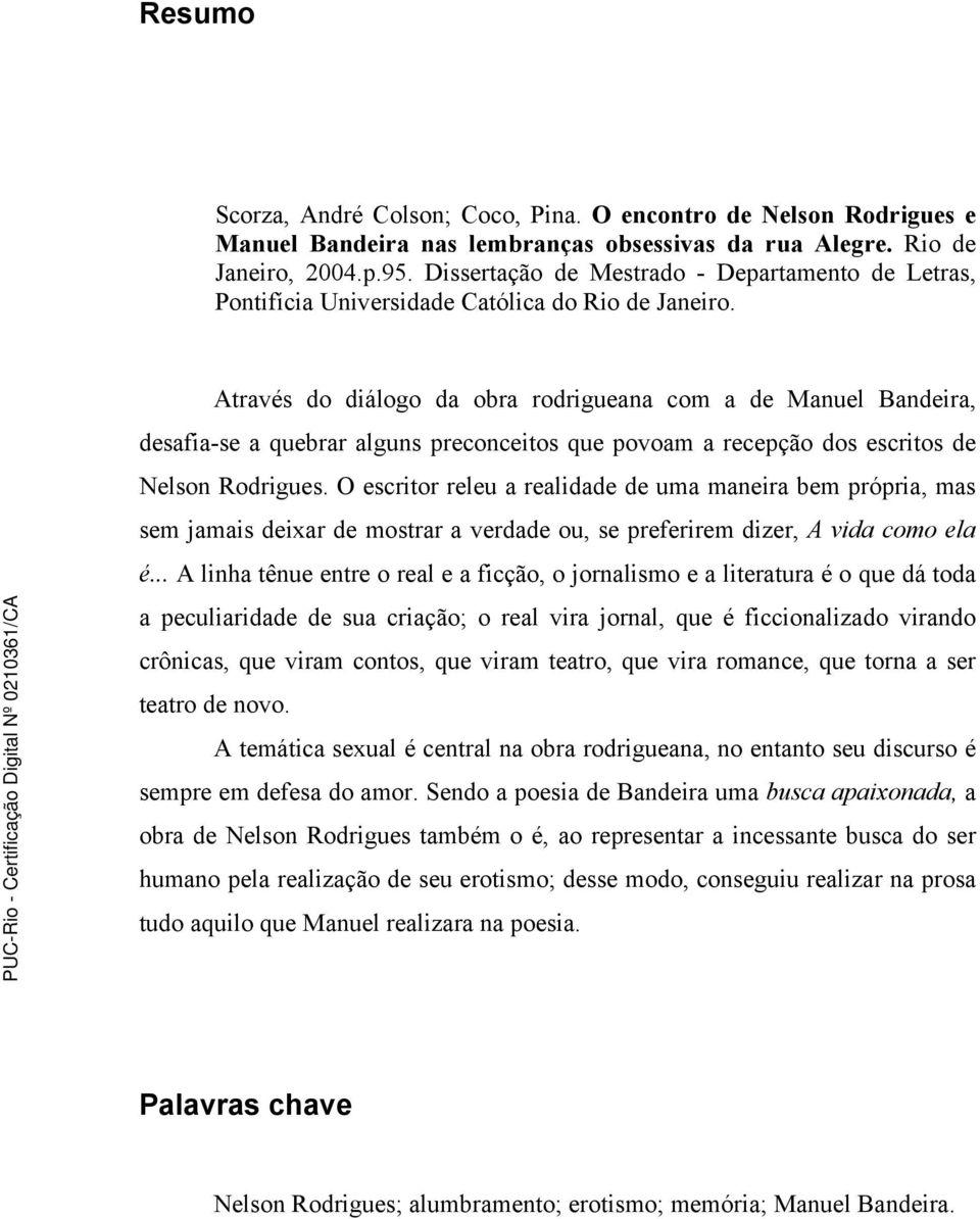 Através do diálogo da obra rodrigueana com a de Manuel Bandeira, desafia-se a quebrar alguns preconceitos que povoam a recepção dos escritos de Nelson Rodrigues.