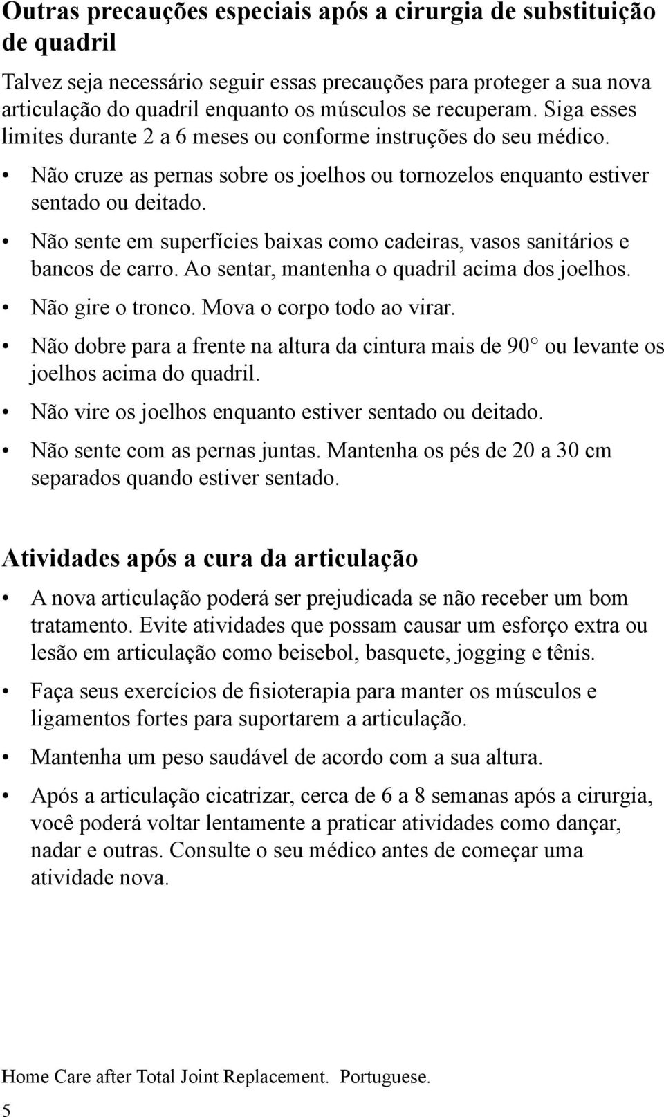 Não sente em superfícies baixas como cadeiras, vasos sanitários e bancos de carro. Ao sentar, mantenha o quadril acima dos joelhos. Não gire o tronco. Mova o corpo todo ao virar.