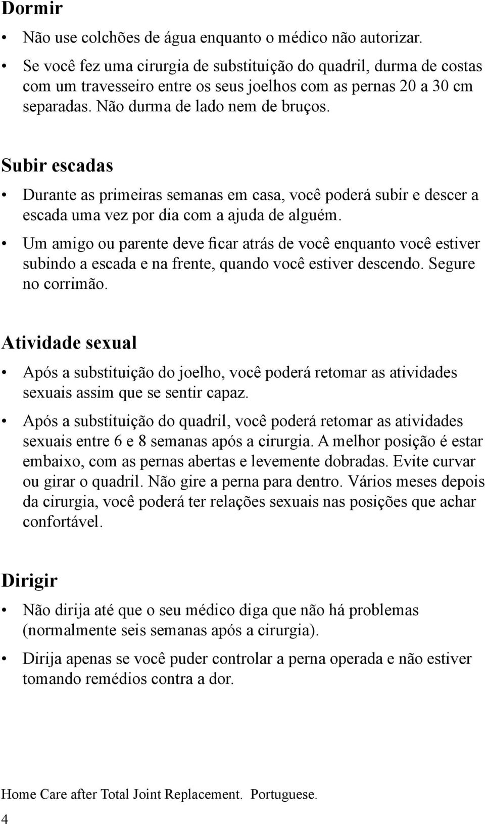 Subir escadas Durante as primeiras semanas em casa, você poderá subir e descer a escada uma vez por dia com a ajuda de alguém.