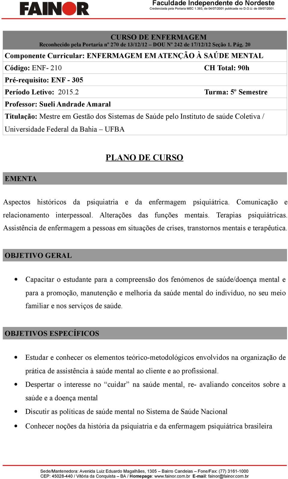 2 Professor: Sueli Andrade Amaral CH Total: 90h Turma: 5º Semestre Titulação: Mestre em Gestão dos Sistemas de Saúde pelo Instituto de saúde Coletiva / Universidade Federal da Bahia UFBA EMENTA PLANO