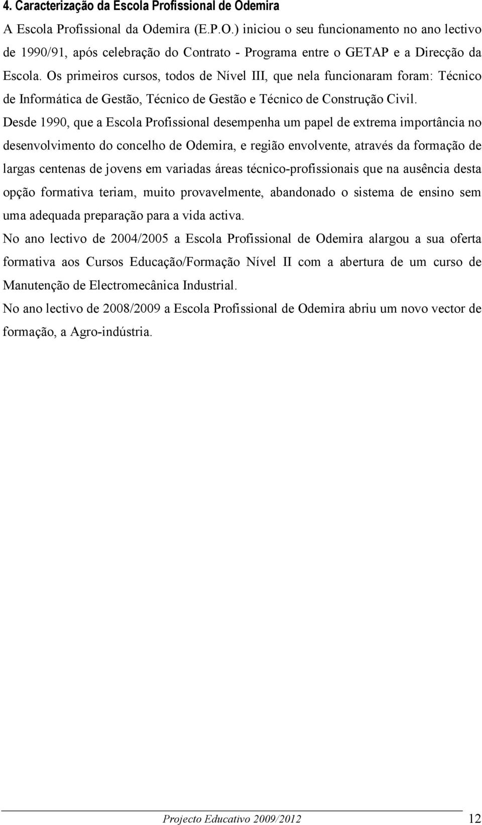 Desde 1990, que a Escola Profissional desempenha um papel de extrema importância no desenvolvimento do concelho de Odemira, e região envolvente, através da formação de largas centenas de jovens em