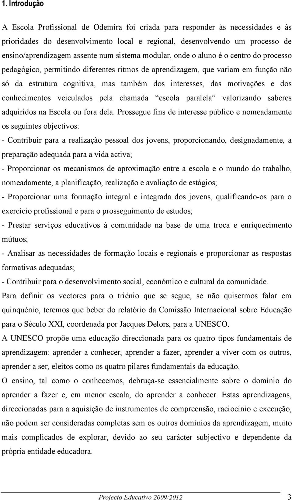 motivações e dos conhecimentos veiculados pela chamada escola paralela valorizando saberes adquiridos na Escola ou fora dela.