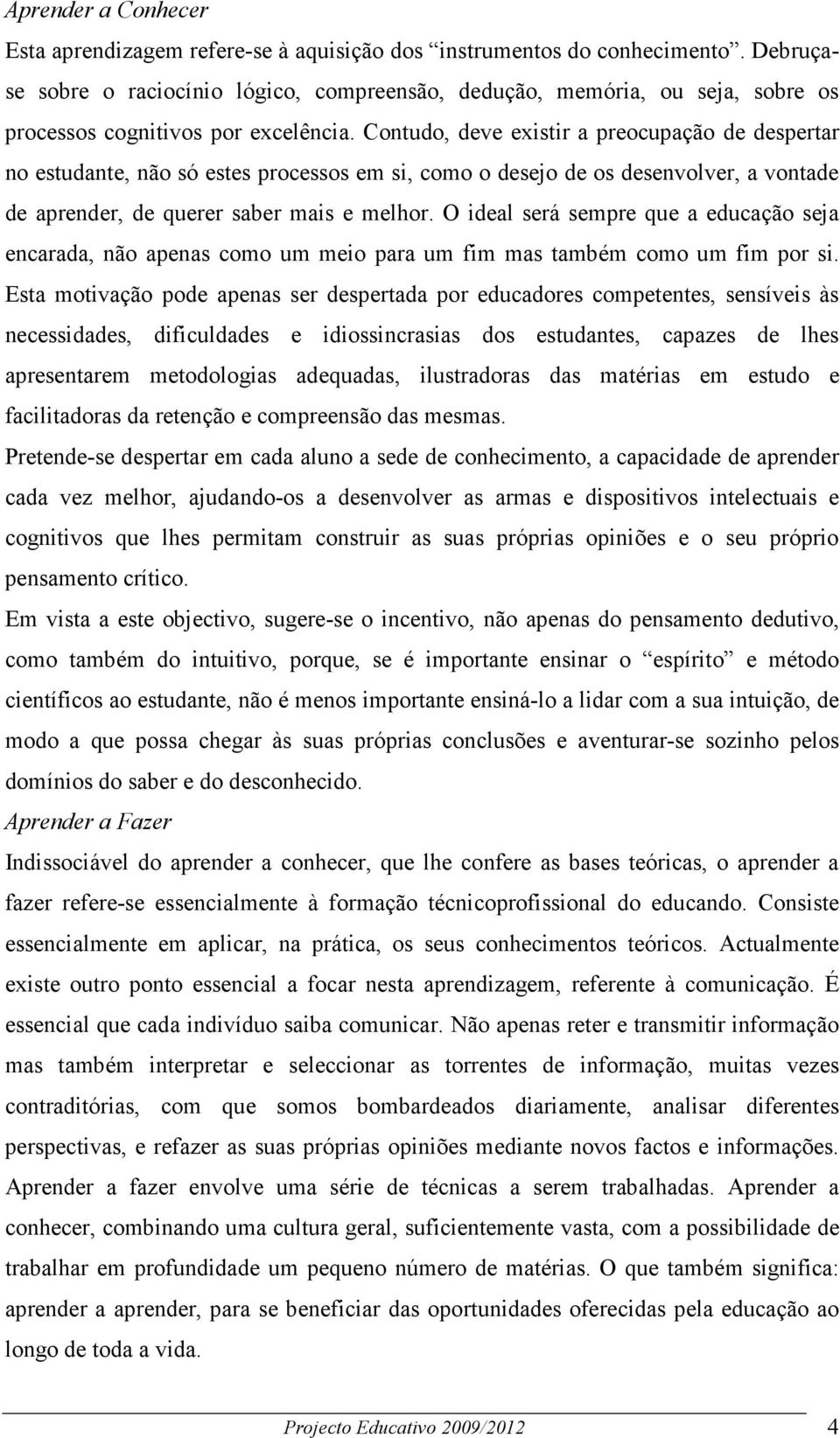 Contudo, deve existir a preocupação de despertar no estudante, não só estes processos em si, como o desejo de os desenvolver, a vontade de aprender, de querer saber mais e melhor.