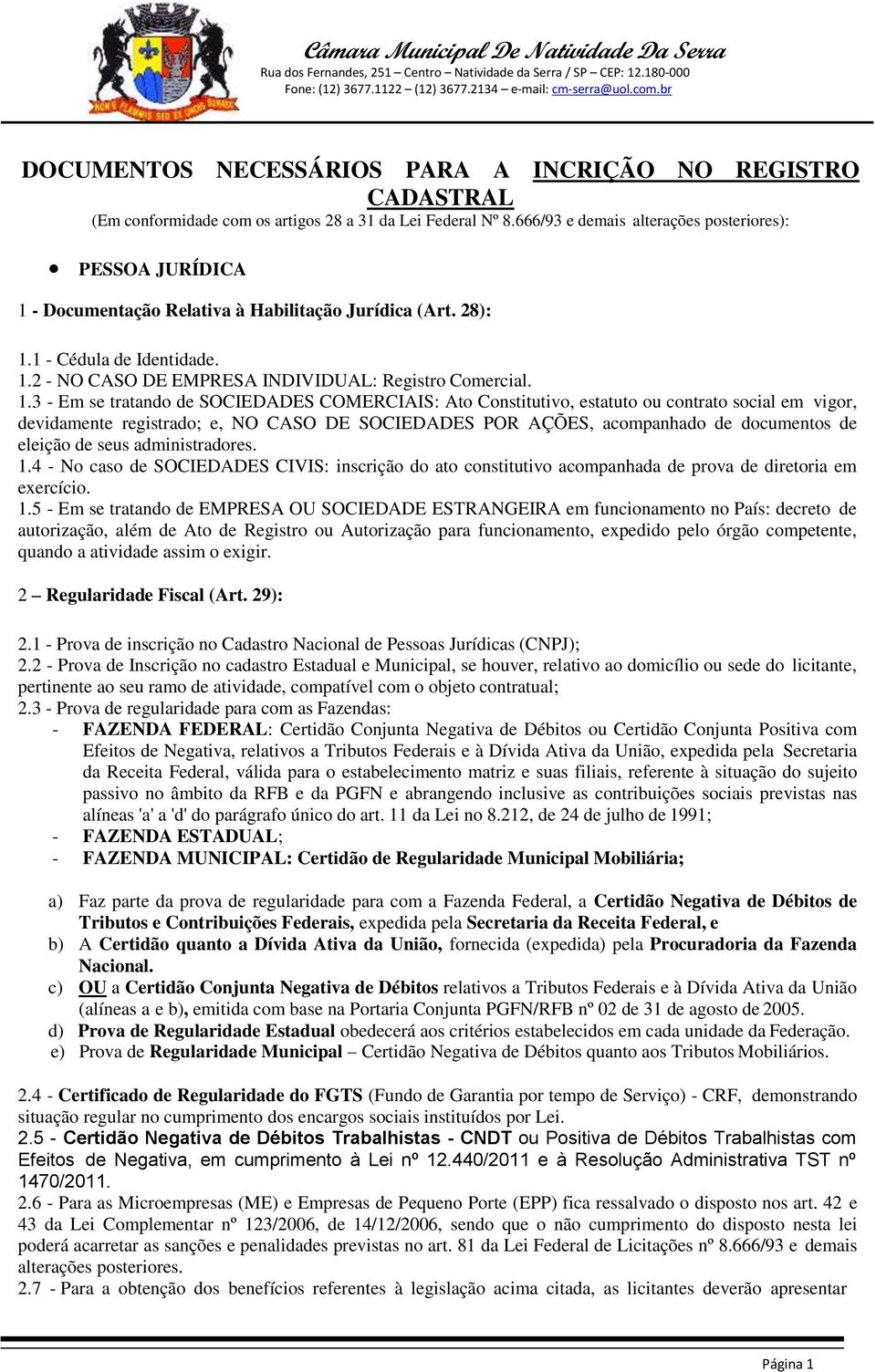 1.3 - Em se tratando de SOCIEDADES COMERCIAIS: Ato Constitutivo, estatuto ou contrato social em vigor, devidamente registrado; e, NO CASO DE SOCIEDADES POR AÇÕES, acompanhado de documentos de eleição