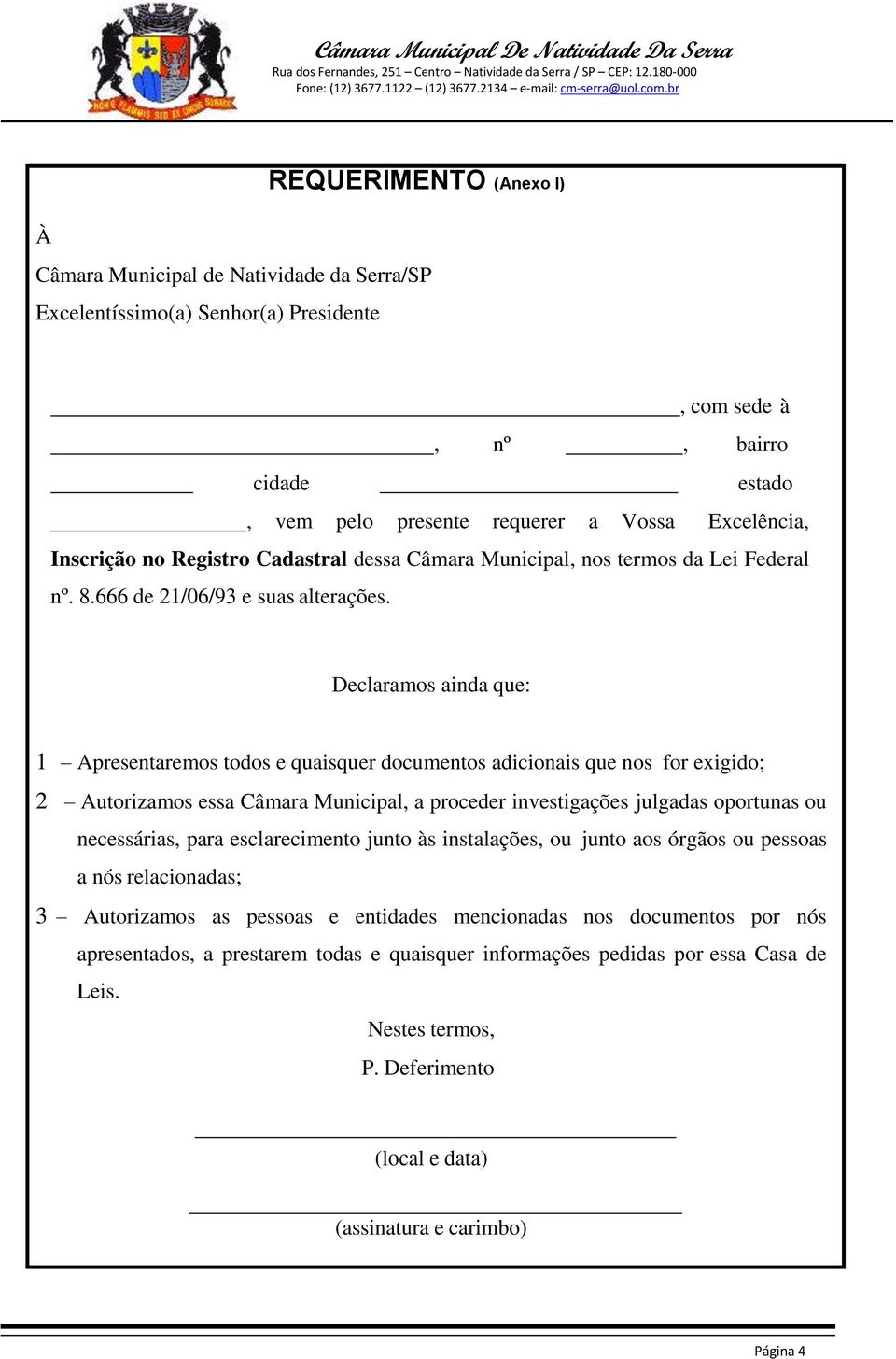 Declaramos ainda que: 1 Apresentaremos todos e quaisquer documentos adicionais que nos for exigido; 2 Autorizamos essa Câmara Municipal, a proceder investigações julgadas oportunas ou necessárias,