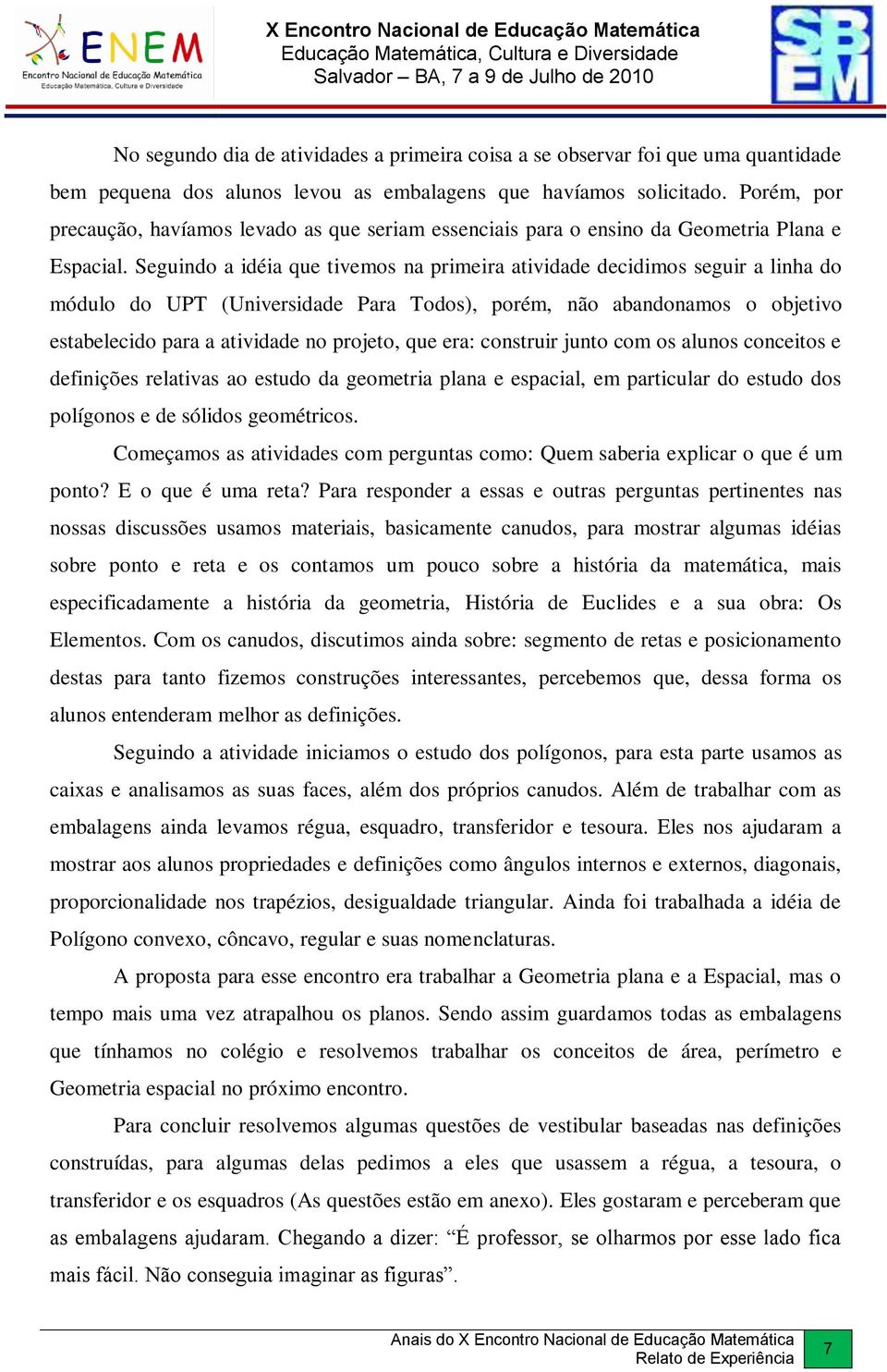 Seguindo a idéia que tivemos na primeira atividade decidimos seguir a linha do módulo do UPT (Universidade Para Todos), porém, não abandonamos o objetivo estabelecido para a atividade no projeto, que