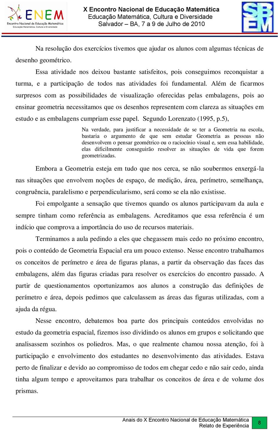 Além de ficarmos surpresos com as possibilidades de visualização oferecidas pelas embalagens, pois ao ensinar geometria necessitamos que os desenhos representem com clareza as situações em estudo e