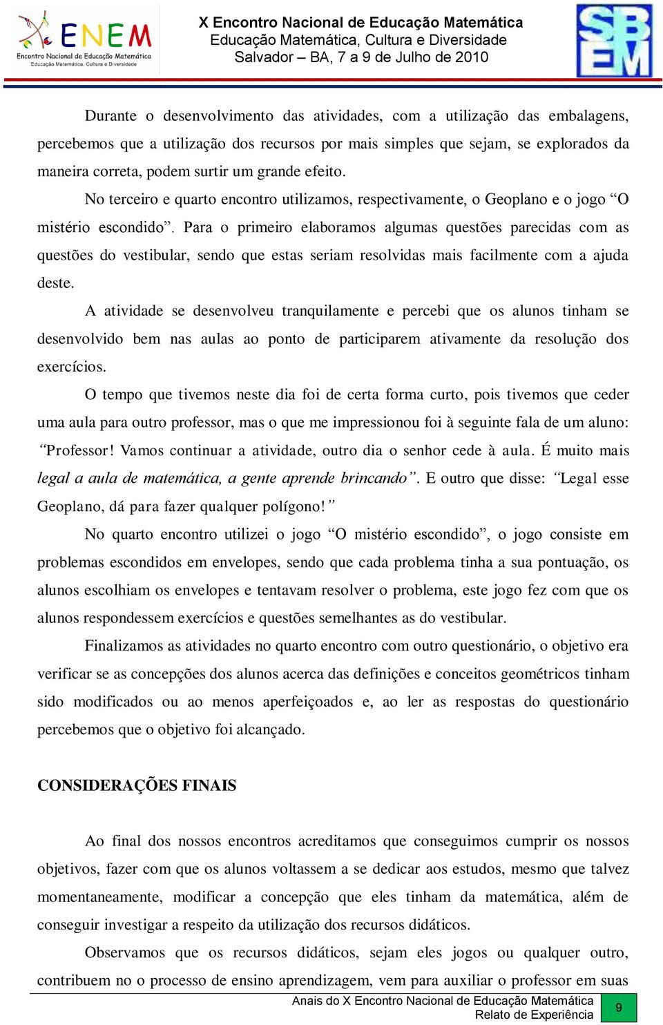 Para o primeiro elaboramos algumas questões parecidas com as questões do vestibular, sendo que estas seriam resolvidas mais facilmente com a ajuda deste.