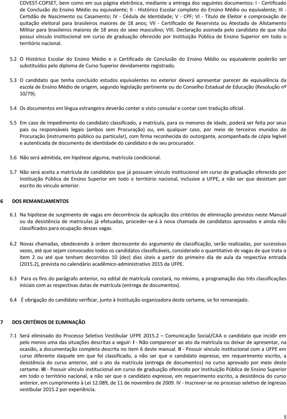 VII - Certificado de Reservista ou Atestado de Alistamento Militar para brasileiros maiores de 18 anos do sexo masculino; VIII.