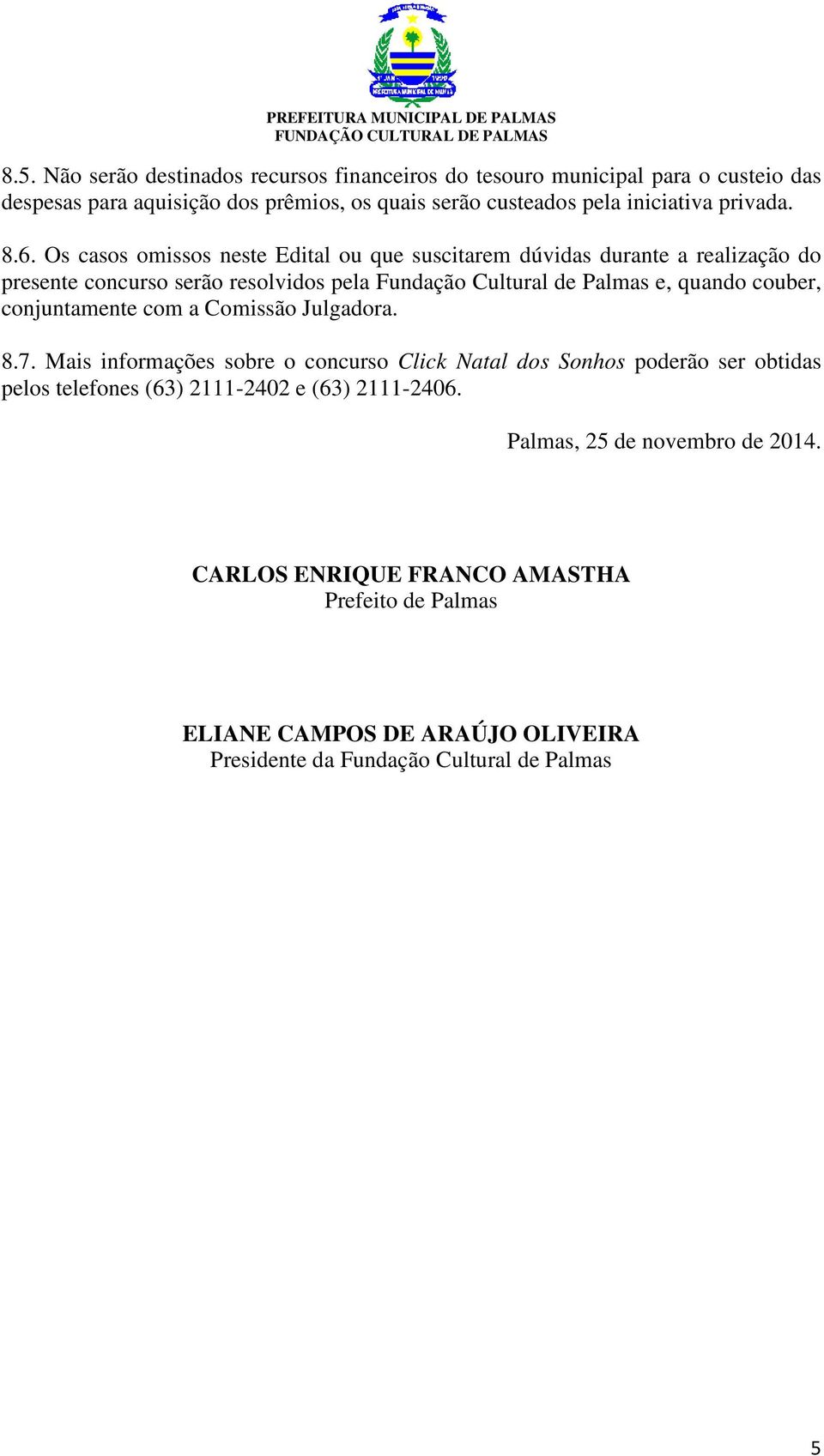 Os casos omissos neste Edital ou que suscitarem dúvidas durante a realização do presente concurso serão resolvidos pela Fundação Cultural de Palmas e, quando couber,