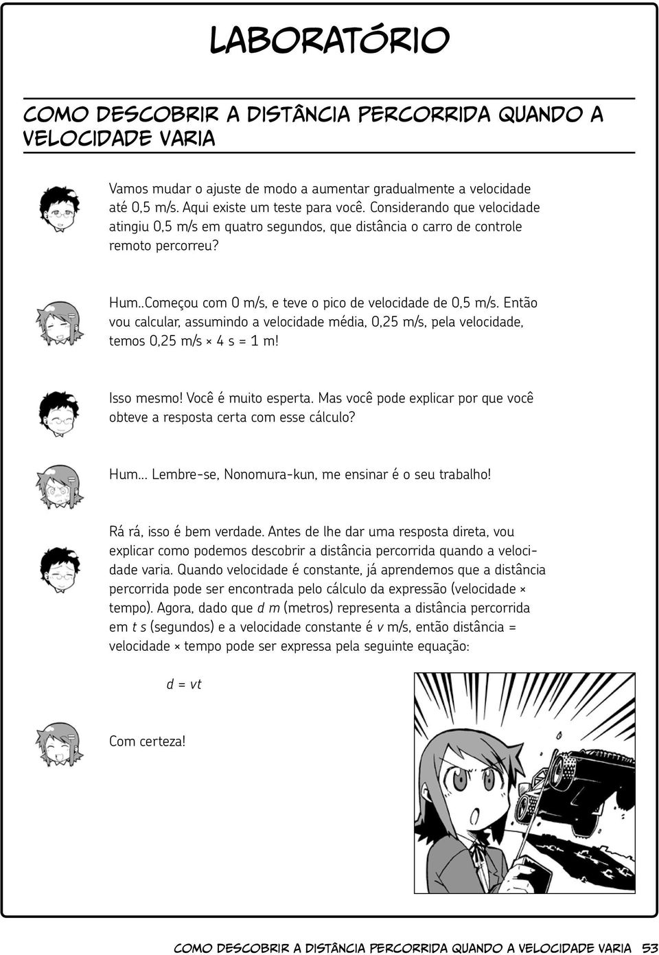 Então vou calcular, assumindo a velocidade média, 0,25 m/s, pela velocidade, temos 0,25 m/s 4 s = 1 m! Isso mesmo! Você é muito esperta.