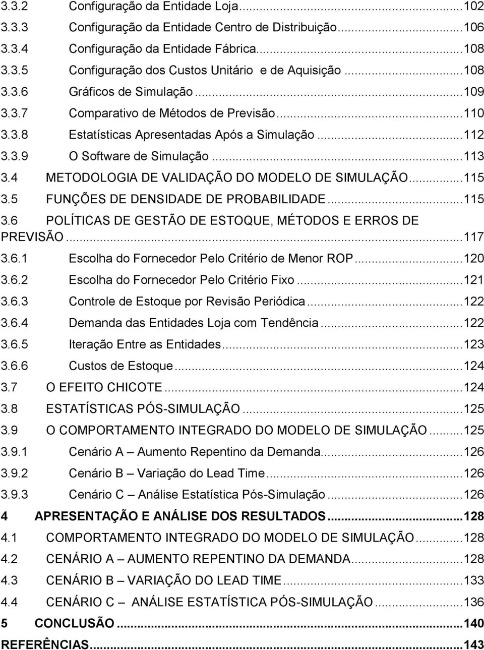 4 METODOLOGIA DE VALIDAÇÃO DO MODELO DE SIMULAÇÃO... 115 3.5 FUNÇÕES DE DENSIDADE DE PROBABILIDADE... 115 3.6 POLÍTICAS DE GESTÃO DE ESTOQUE, MÉTODOS E ERROS DE PREVISÃO... 117 3.6.1 Escolha do Fornecedor Pelo Critério de Menor ROP.
