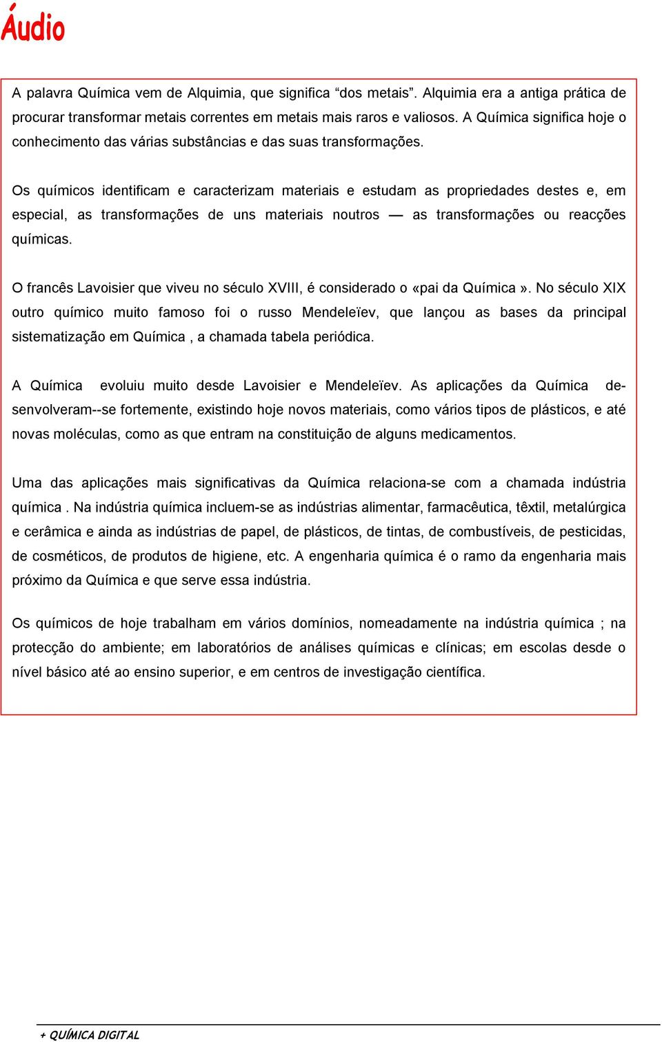 Os químicos identificam e caracterizam materiais e estudam as propriedades destes e, em especial, as transformações de uns materiais noutros as transformações ou reacções químicas.