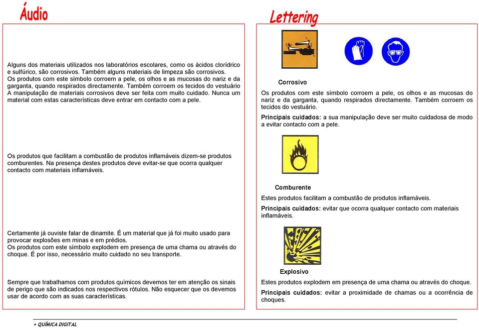 Também corroem os tecidos do vestuário A manipulação de materiais corrosivos deve ser feita com muito cuidado. Nunca um material com estas características deve entrar em contacto com a pele.