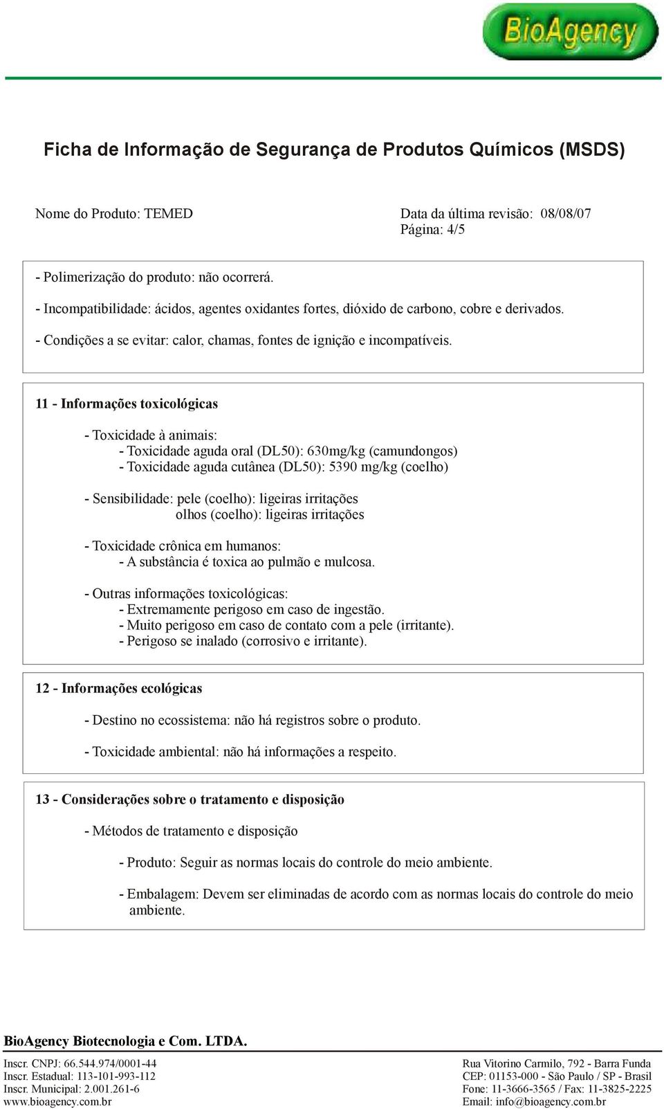 11 - Informações toxicológicas - Toxicidade à animais: - Toxicidade aguda oral (DL50): 630mg/kg (camundongos) - Toxicidade aguda cutânea (DL50): 5390 mg/kg (coelho) - Sensibilidade: pele (coelho):