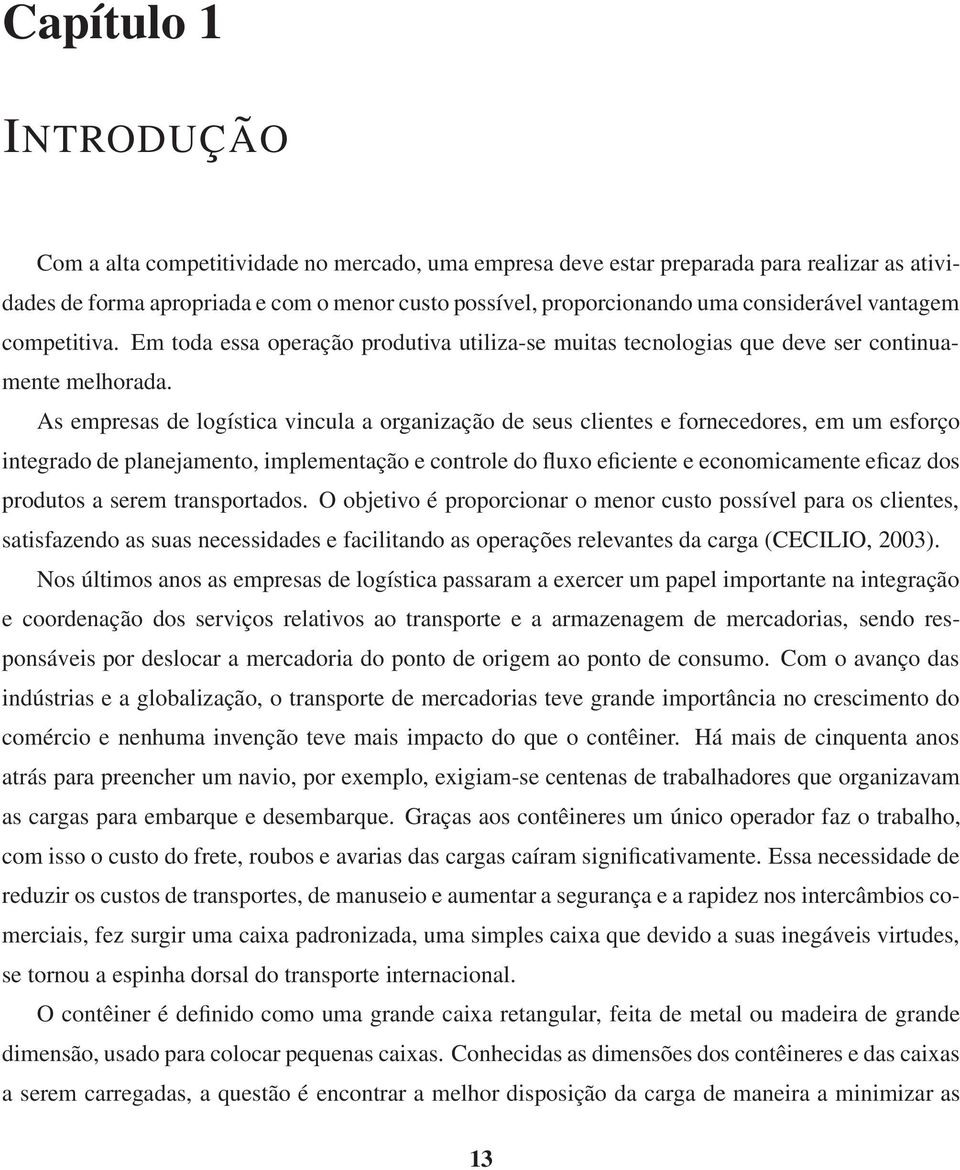 As empresas de logística vincula a organização de seus clientes e fornecedores, em um esforço integrado de planejamento, implementação e controle do fluxo eficiente e economicamente eficaz dos