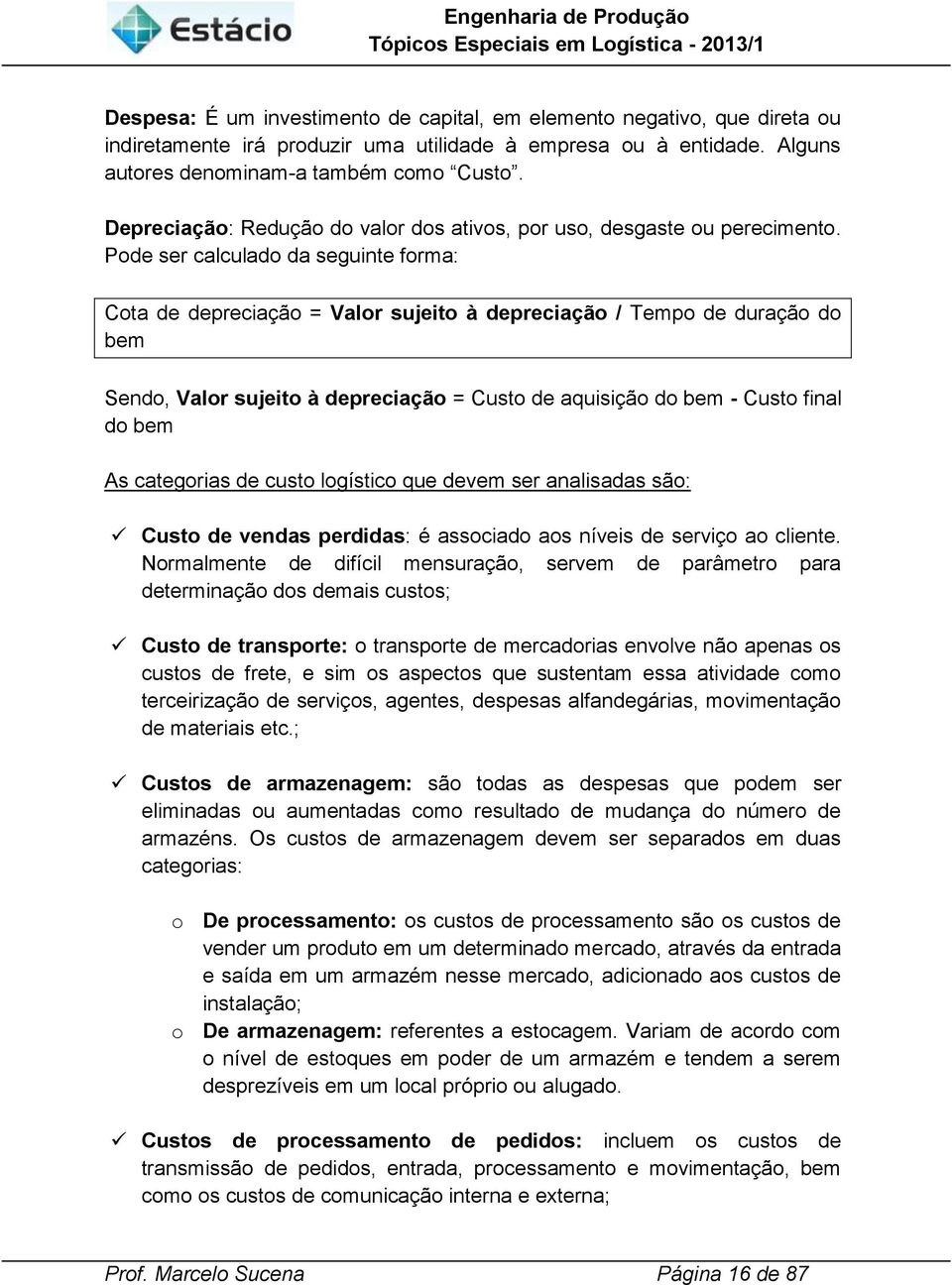 Pode ser calculado da segunte forma: Cota de deprecação = Valor sujeto à deprecação / Tempo de duração do bem Sendo, Valor sujeto à deprecação = Custo de aqusção do bem - Custo fnal do bem As