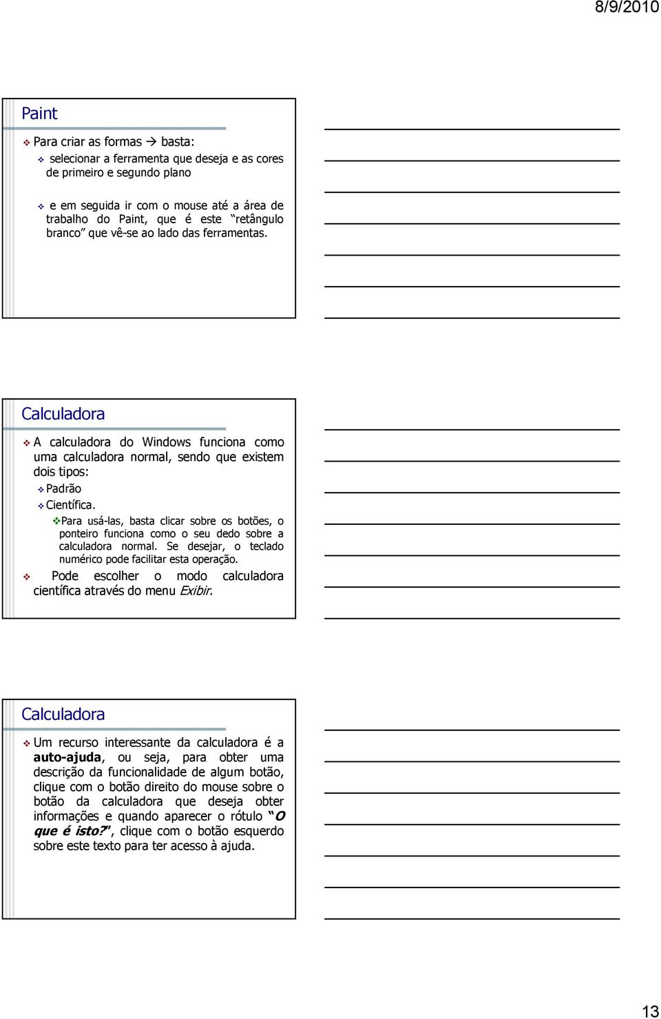 Para usá-las, basta clicar sobre os botões, o ponteiro funciona como o seu dedo sobre a calculadora normal. Se desejar, o teclado numérico pode facilitar esta operação.