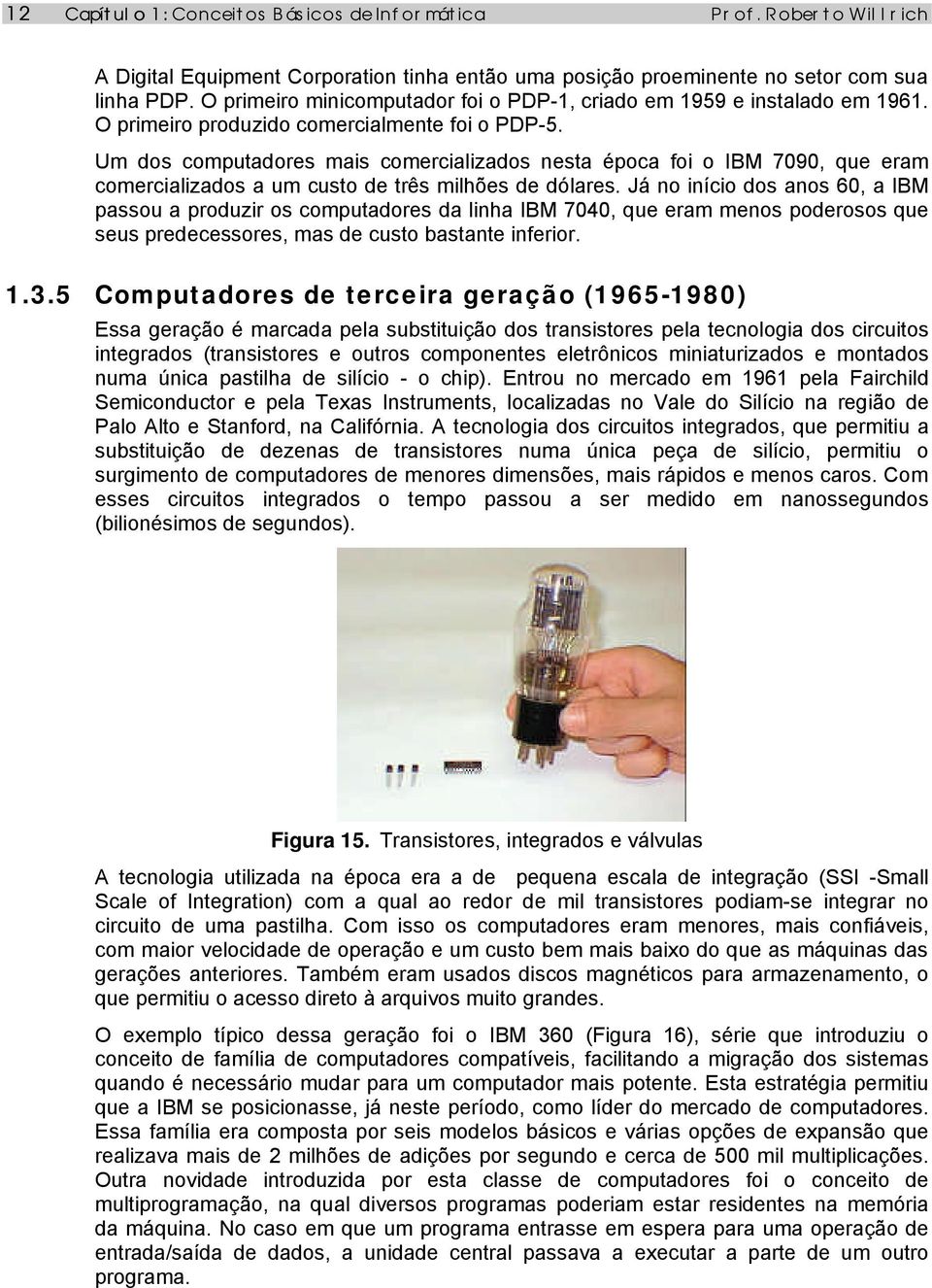 Um dos computadores mais comercializados nesta época foi o IBM 7090, que eram comercializados a um custo de três milhões de dólares.