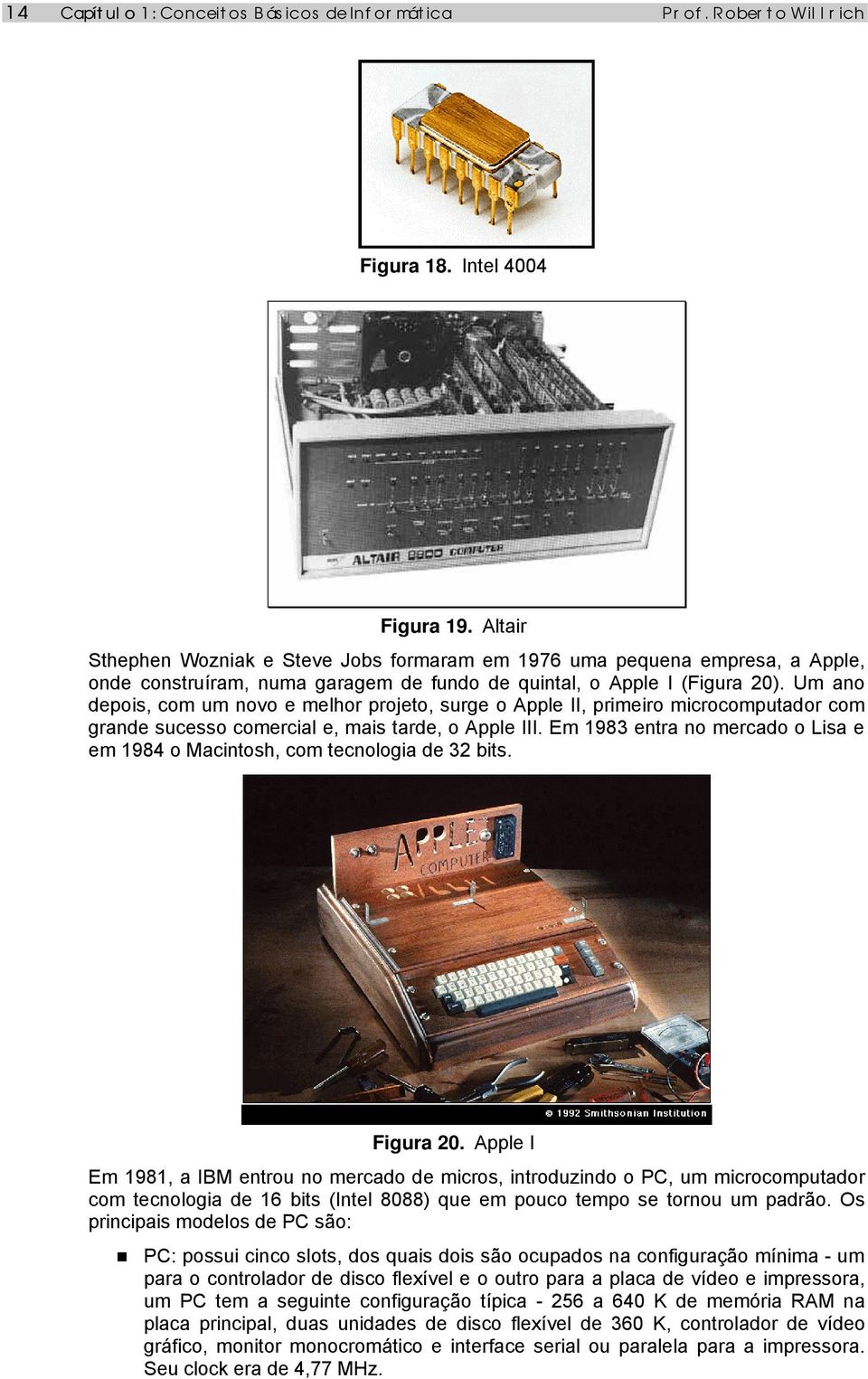 Um ano depois, com um novo e melhor projeto, surge o Apple II, primeiro microcomputador com grande sucesso comercial e, mais tarde, o Apple III.