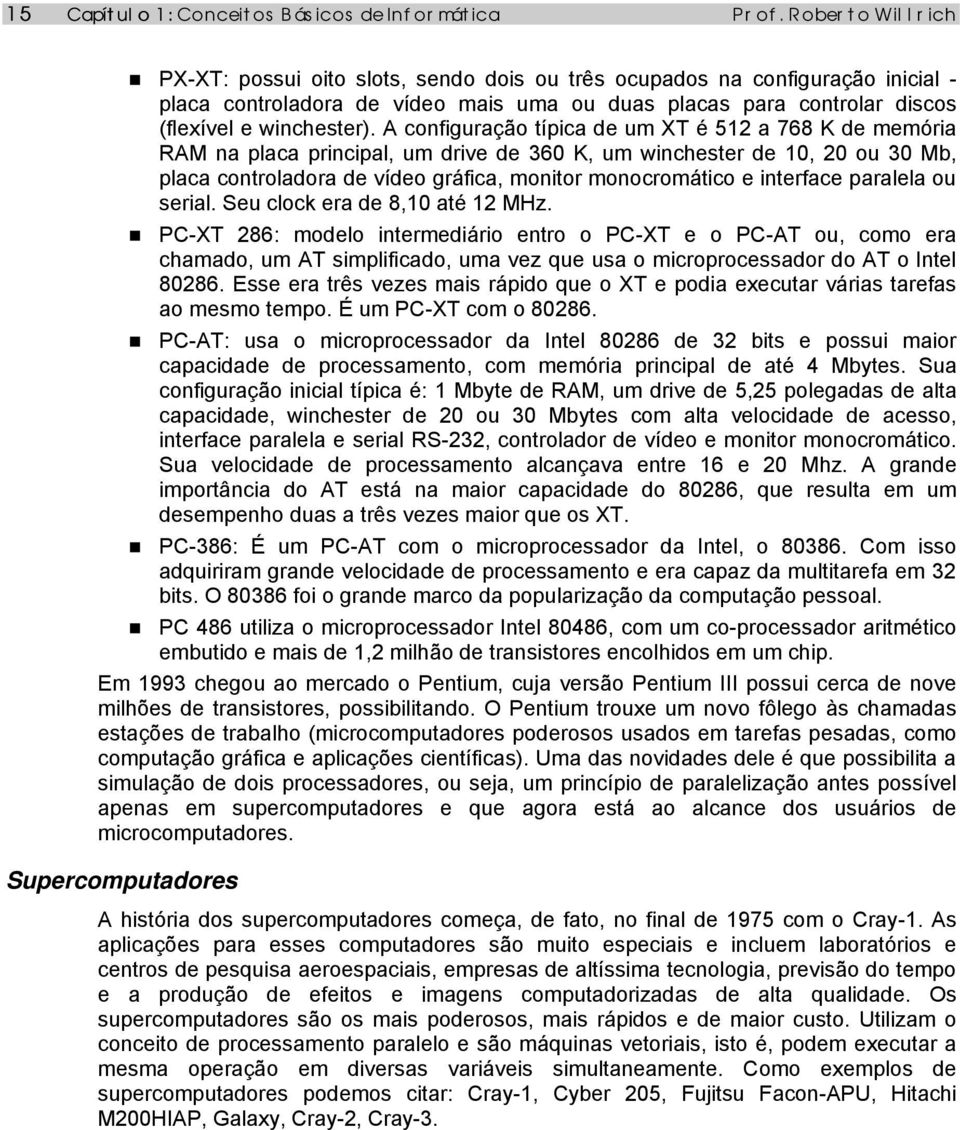 A configuração típica de um XT é 512 a 768 K de memória RAM na placa principal, um drive de 360 K, um winchester de 10, 20 ou 30 Mb, placa controladora de vídeo gráfica, monitor monocromático e