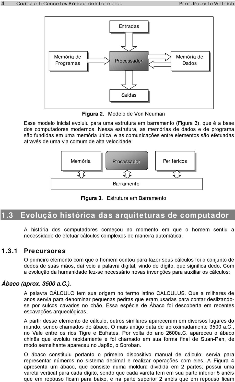 Nessa estrutura, as memórias de dados e de programa são fundidas em uma memória única, e as comunicações entre elementos são efetuadas através de uma via comum de alta velocidade: Memória Processador