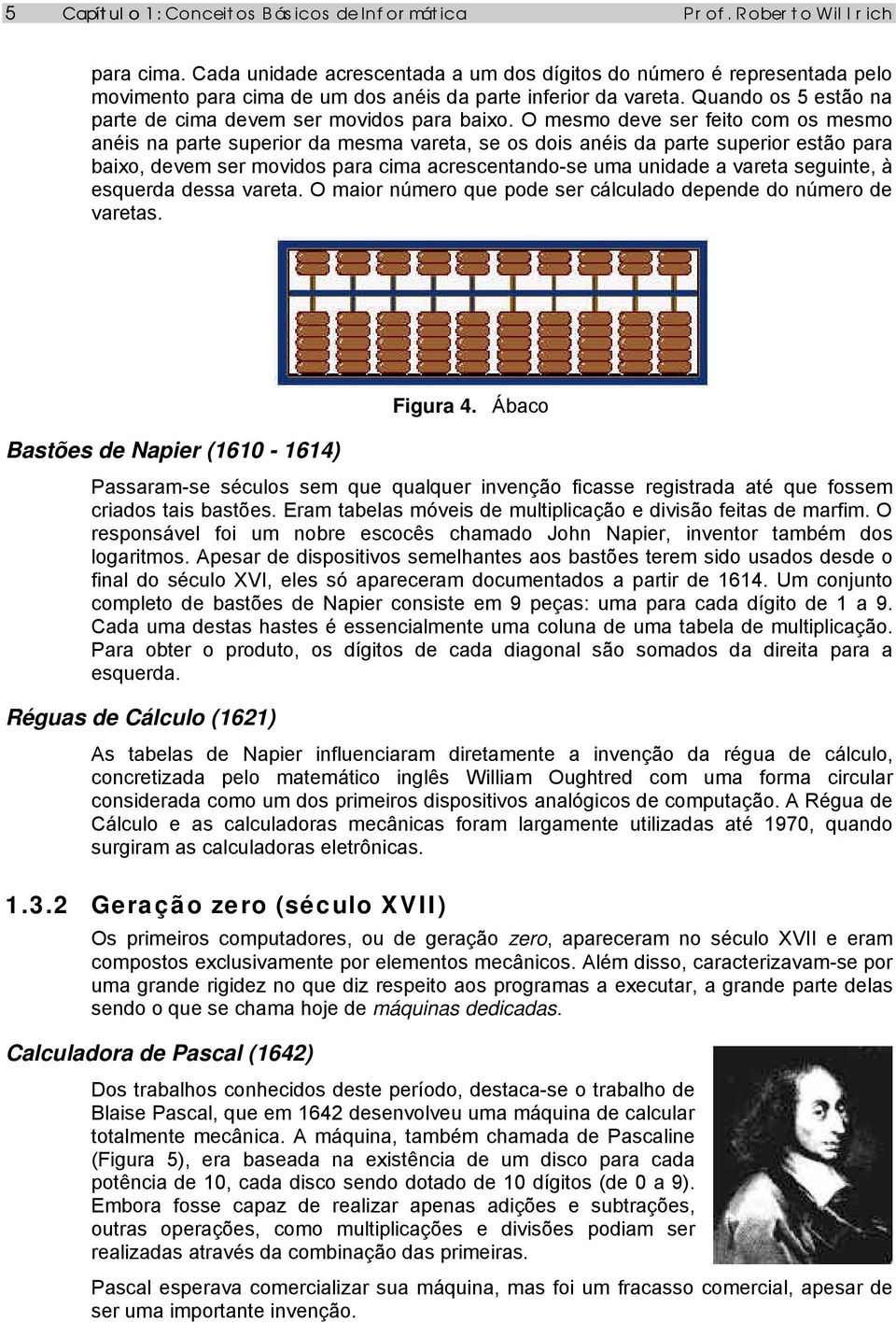 O mesmo deve ser feito com os mesmo anéis na parte superior da mesma vareta, se os dois anéis da parte superior estão para baixo, devem ser movidos para cima acrescentando-se uma unidade a vareta