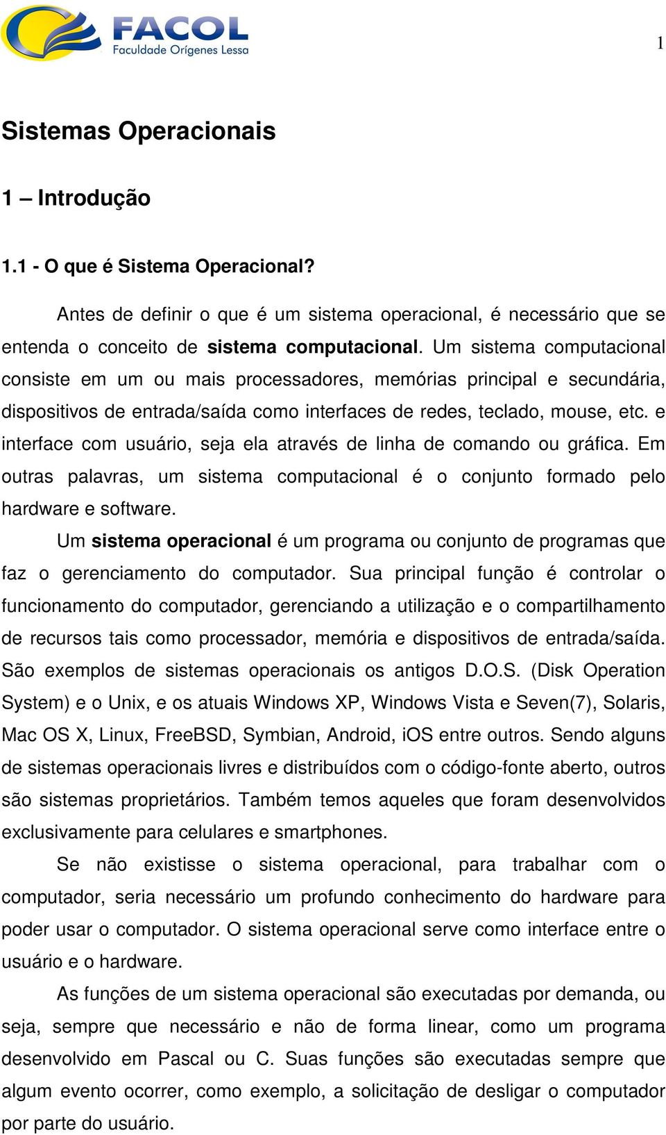 e interface com usuário, seja ela através de linha de comando ou gráfica. Em outras palavras, um sistema computacional é o conjunto formado pelo hardware e software.