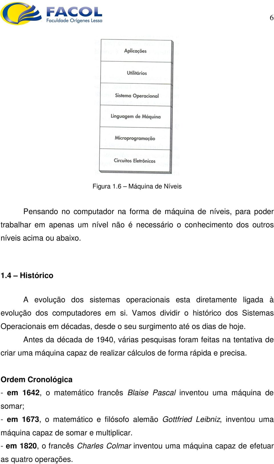 Antes da década de 1940, várias pesquisas foram feitas na tentativa de criar uma máquina capaz de realizar cálculos de forma rápida e precisa.