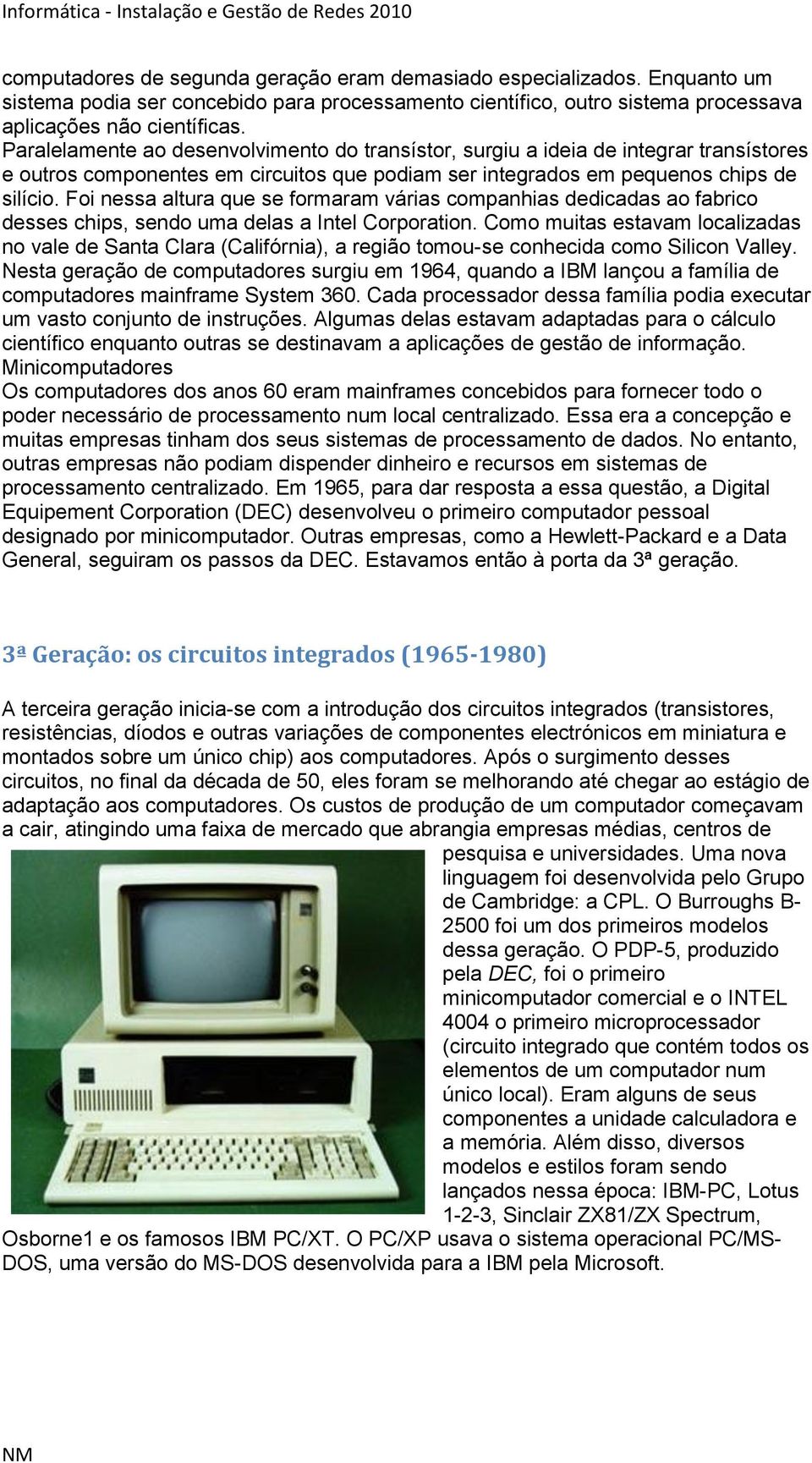 Foi nessa altura que se formaram várias companhias dedicadas ao fabrico desses chips, sendo uma delas a Intel Corporation.