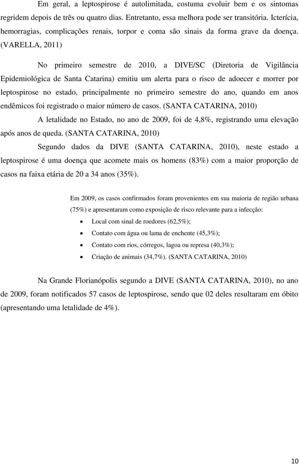 (VARELLA, 2011) No primeiro semestre de 2010, a DIVE/SC (Diretoria de Vigilância Epidemiológica de Santa Catarina) emitiu um alerta para o risco de adoecer e morrer por leptospirose no estado,