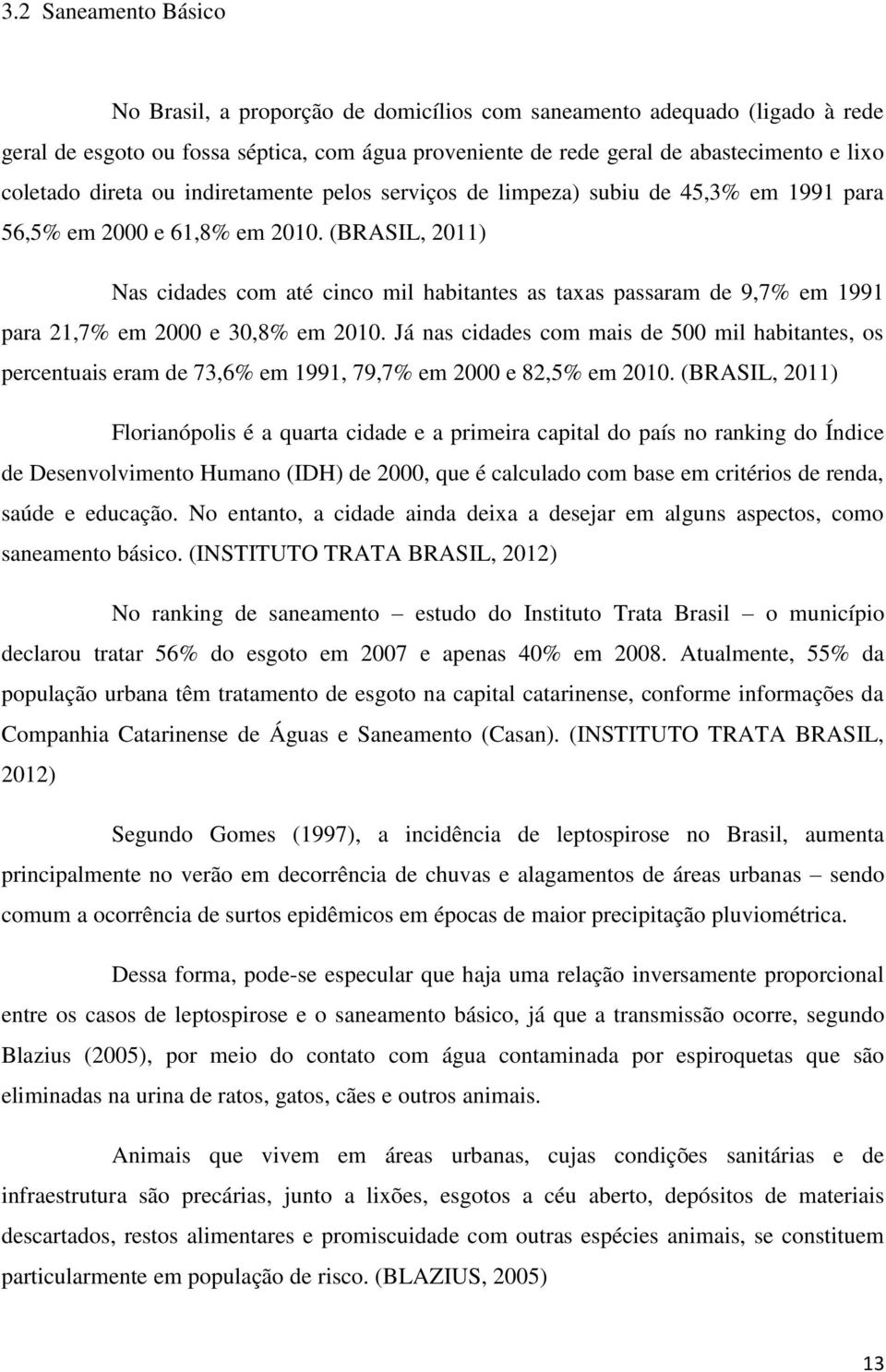 (BRASIL, 2011) Nas cidades com até cinco mil habitantes as taxas passaram de 9,7% em 1991 para 21,7% em 2000 e 30,8% em 2010.