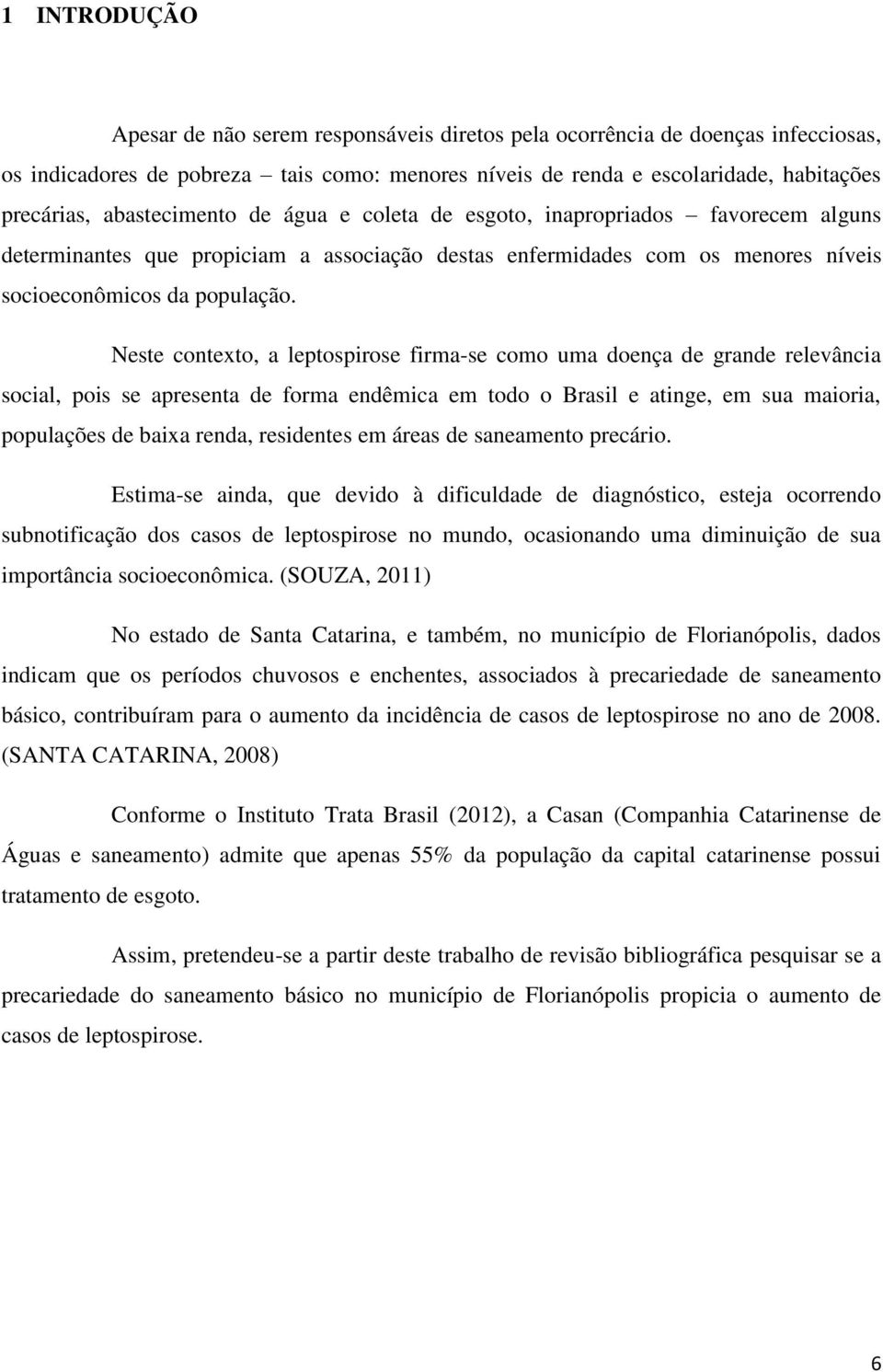 Neste contexto, a leptospirose firma-se como uma doença de grande relevância social, pois se apresenta de forma endêmica em todo o Brasil e atinge, em sua maioria, populações de baixa renda,