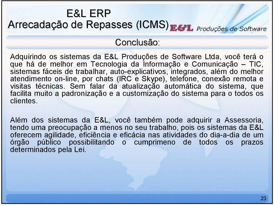 Sem falar da atualização automática do sistema, que facilita muito a padronização e a customização do sistema para o todos os clientes.