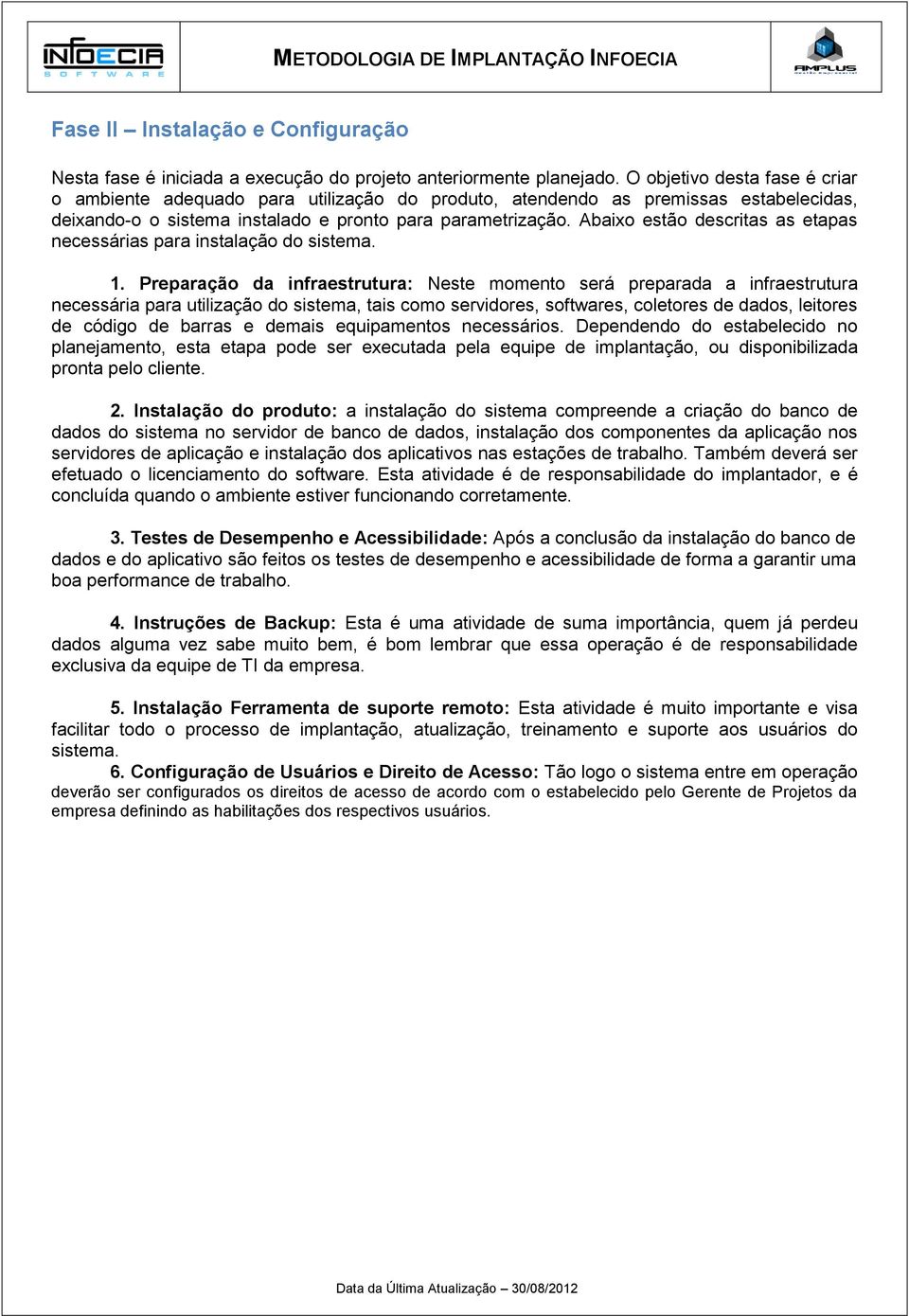 Abaixo estão descritas as etapas necessárias para instalação do sistema. 1.