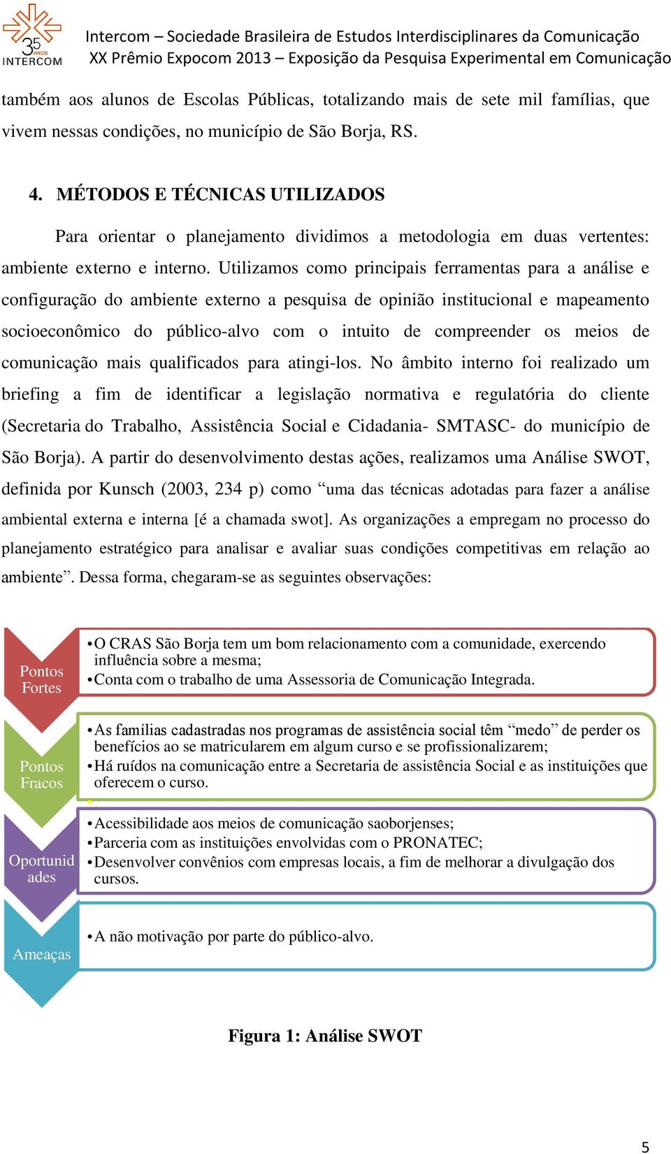 Utilizamos como principais ferramentas para a análise e configuração do ambiente externo a pesquisa de opinião institucional e mapeamento socioeconômico do público-alvo com o intuito de compreender