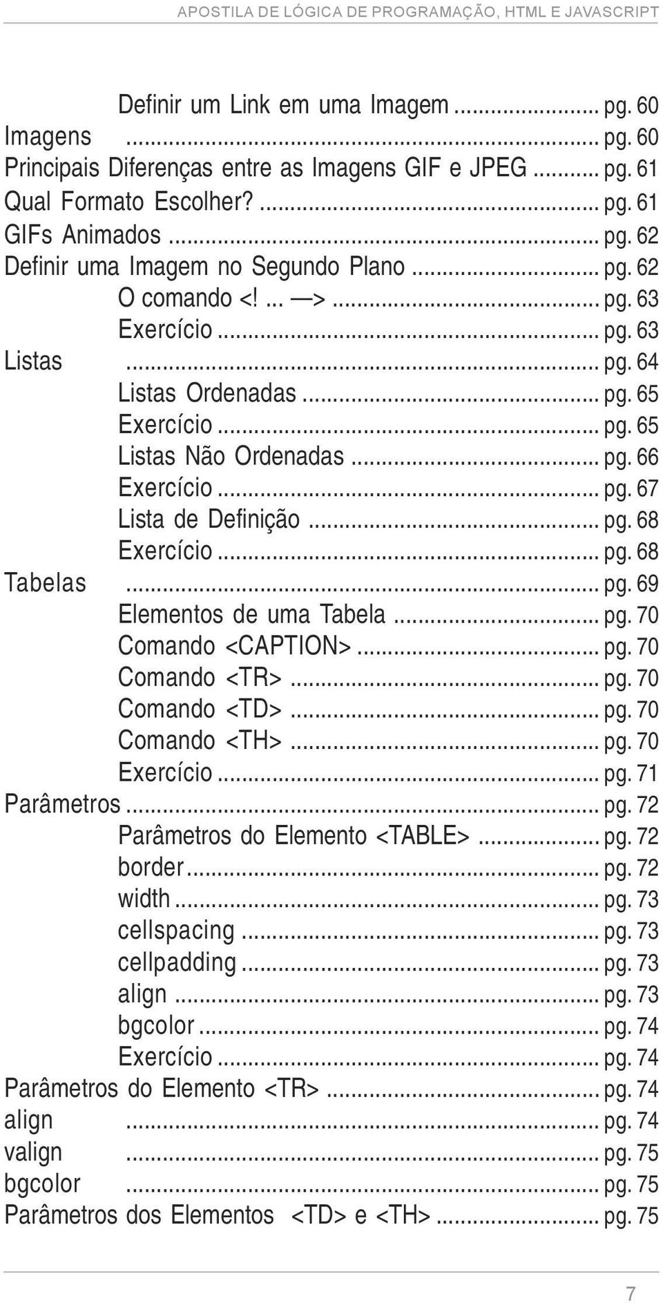 .. pg. 68 Tabelas... pg. 69 Elementos de uma Tabela... pg. 70 Comando <CAPTION>... pg. 70 Comando <TR>... pg. 70 Comando <TD>... pg. 70 Comando <TH>... pg. 70 Exercício... pg. 71 Parâmetros... pg. 72 Parâmetros do Elemento <TABLE>.