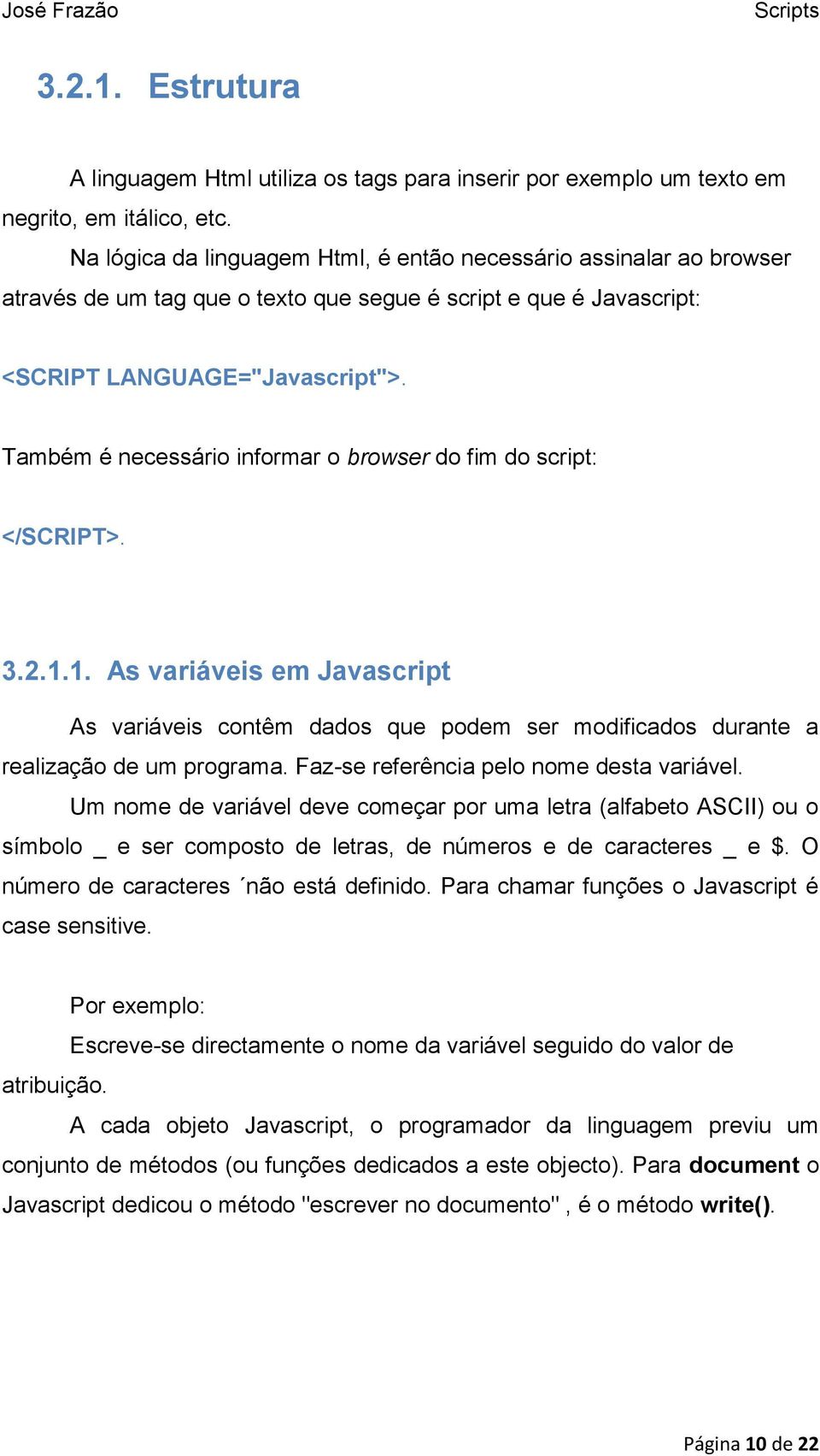 Também é necessário informar o browser do fim do script: </SCRIPT>. 3.2.1.1. As variáveis em Javascript As variáveis contêm dados que podem ser modificados durante a realização de um programa.