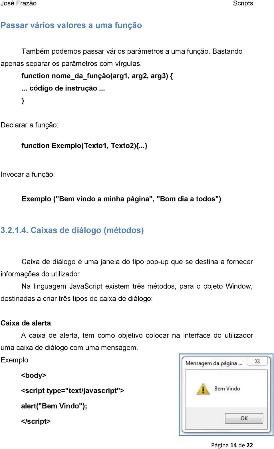 Caixas de diálogo (métodos) Caixa de diálogo é uma janela do tipo pop-up que se destina a fornecer informações do utilizador Na linguagem JavaScript existem três métodos, para o objeto Window,