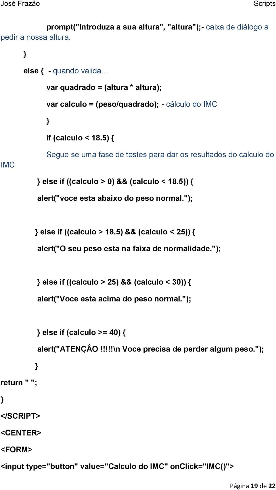 5) { IMC Segue se uma fase de testes para dar os resultados do calculo do else if ((calculo > 0) && (calculo < 18.5)) { alert("voce esta abaixo do peso normal."); else if ((calculo > 18.