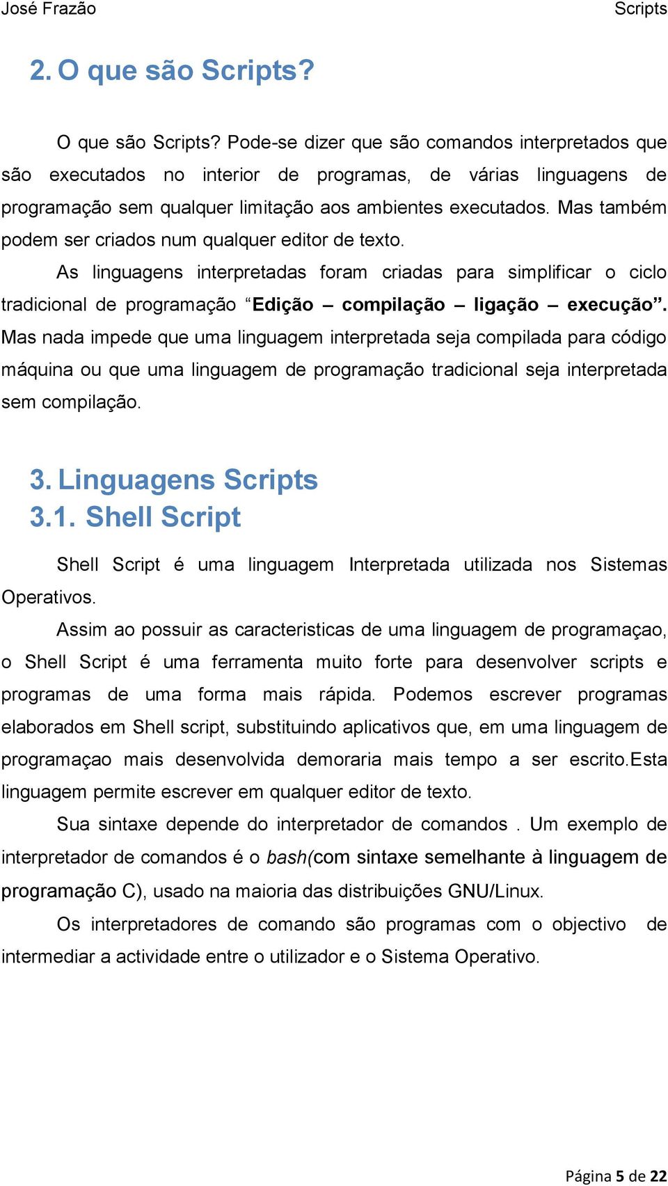 Mas nada impede que uma linguagem interpretada seja compilada para código máquina ou que uma linguagem de programação tradicional seja interpretada sem compilação. 3. Linguagens 3.1.