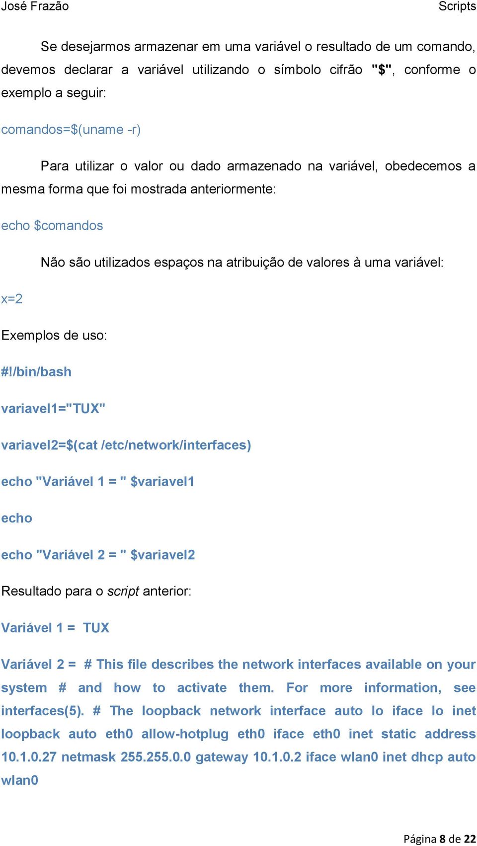 /bin/bash variavel1="tux" variavel2=$(cat /etc/network/interfaces) echo "Variável 1 = " $variavel1 echo echo "Variável 2 = " $variavel2 Resultado para o script anterior: Variável 1 = TUX Variável 2 =